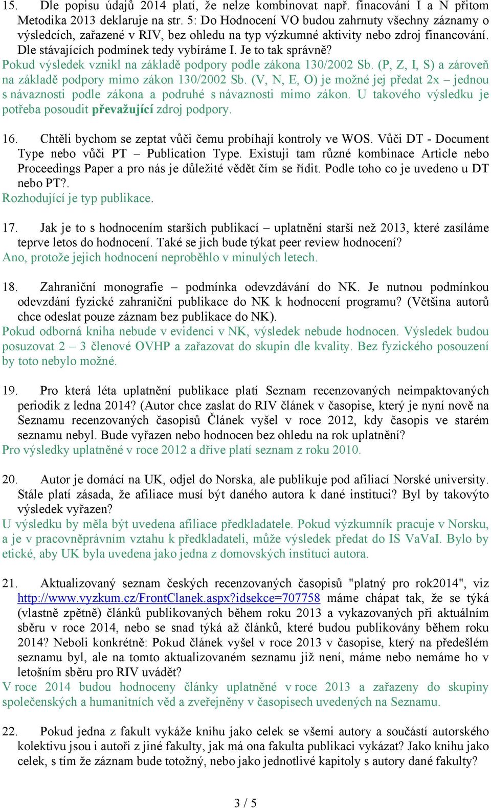 Pokud výsledek vznikl na základě podpory podle zákona 130/2002 Sb. (P, Z, I, S) a zároveň na základě podpory mimo zákon 130/2002 Sb.