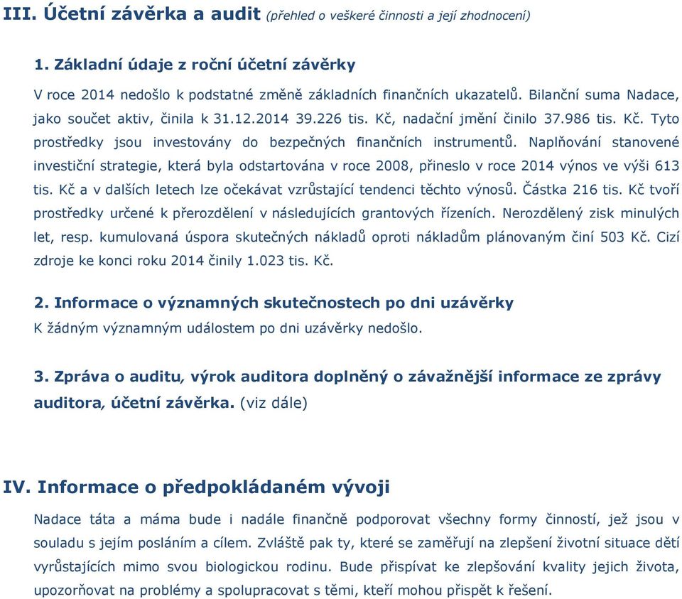 Naplňování stanovené investiční strategie, která byla odstartována v roce 2008, přineslo v roce 2014 výnos ve výši 613 tis. Kč a v dalších letech lze očekávat vzrůstající tendenci těchto výnosů.