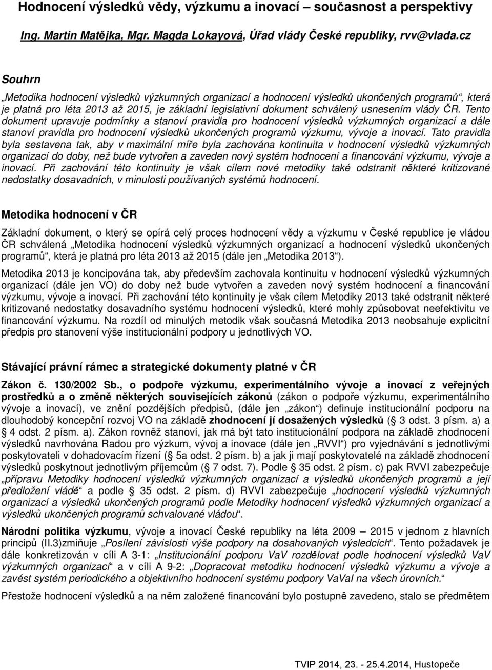 vlády ČR. Tento dokument upravuje podmínky a stanoví pravidla pro hodnocení výsledků výzkumných organizací a dále stanoví pravidla pro hodnocení výsledků ukončených programů výzkumu, vývoje a inovací.