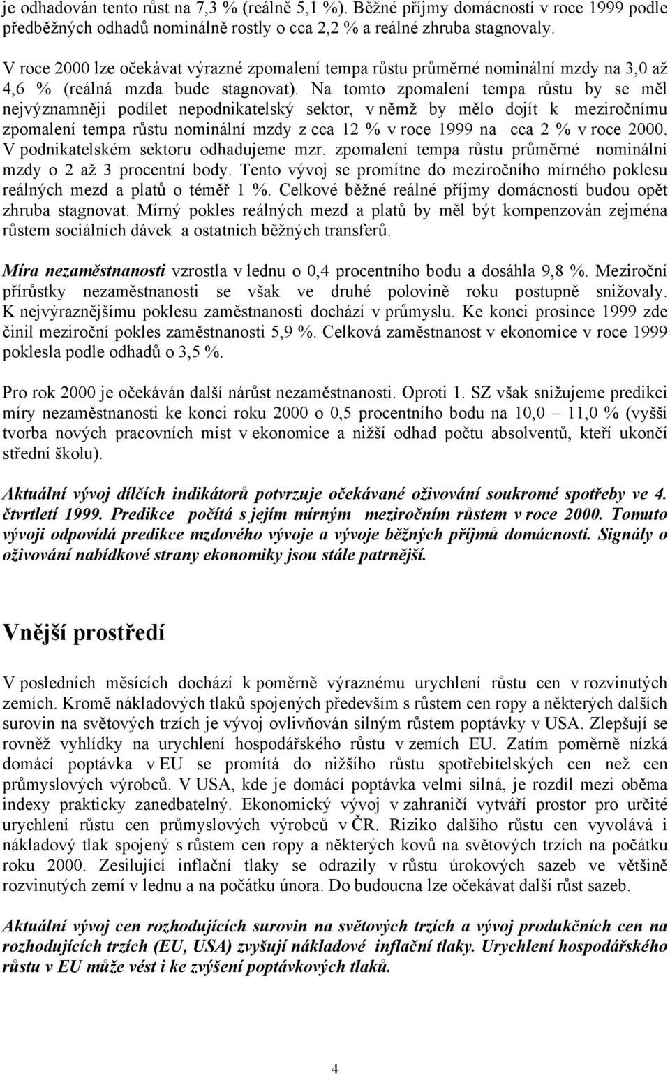 Na tomto zpomalení tempa růstu by se měl nejvýznamněji podílet nepodnikatelský sektor, v němž by mělo dojít k meziročnímu zpomalení tempa růstu nominální mzdy z cca 12 % v roce 1999 na cca 2 % v roce