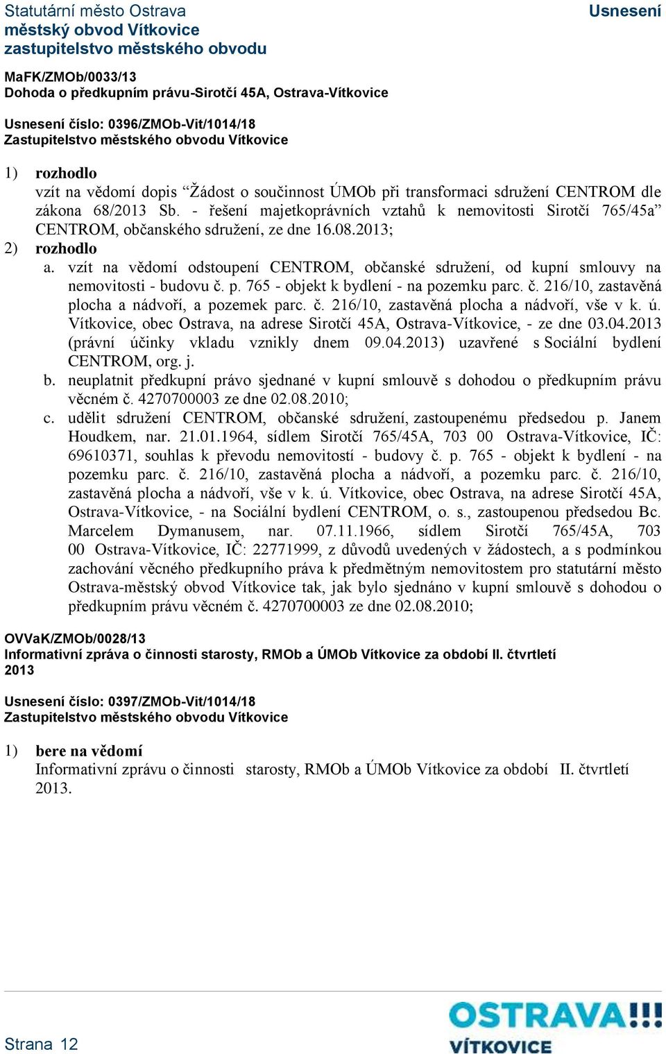 vzít na vědomí odstoupení CENTROM, občanské sdružení, od kupní smlouvy na nemovitosti - budovu č. p. 765 - objekt k bydlení - na pozemku parc. č. 216/10, zastavěná plocha a nádvoří, a pozemek parc. č. 216/10, zastavěná plocha a nádvoří, vše v k.