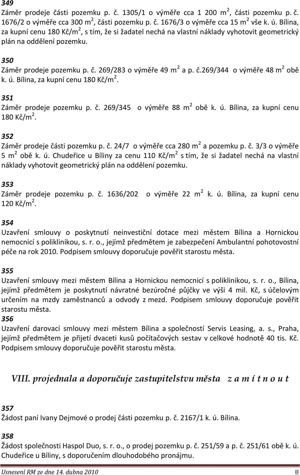 ú. Bílina, za kupní cenu 180 Kč/m 2. 351 Záměr prodeje pozemku p. č. 269/345 o výměře 88 m 2 obě k. ú. Bílina, za kupní cenu 180 Kč/m 2. 352 Záměr prodeje části pozemku p. č. 24/7 o výměře cca 280 m 2 a pozemku p.