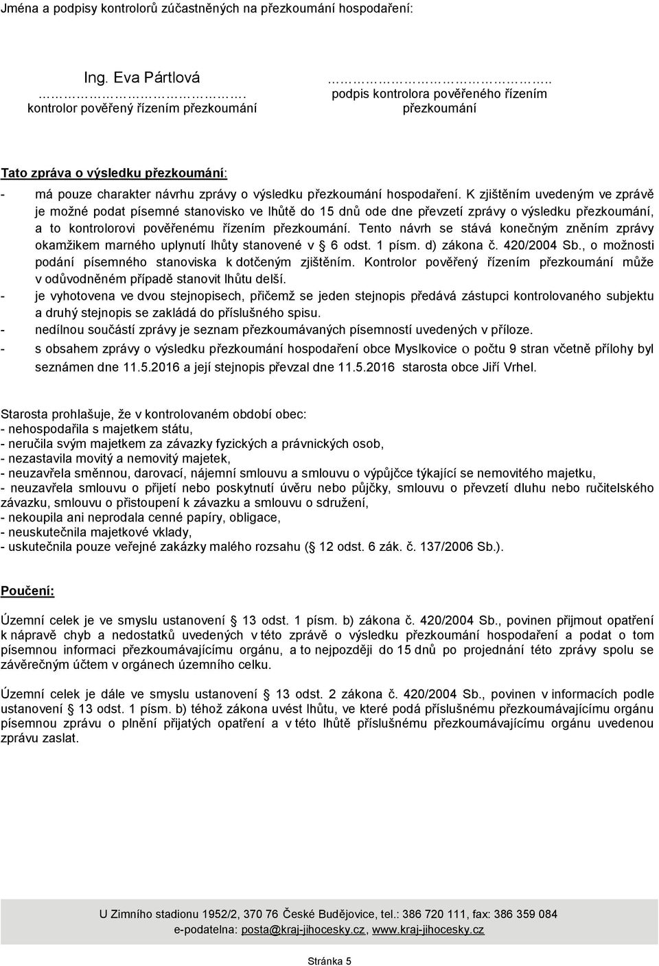 K zjištěním uvedeným ve zprávě je možné podat písemné stanovisko ve lhůtě do 15 dnů ode dne převzetí zprávy o výsledku přezkoumání, a to kontrolorovi pověřenému řízením přezkoumání.