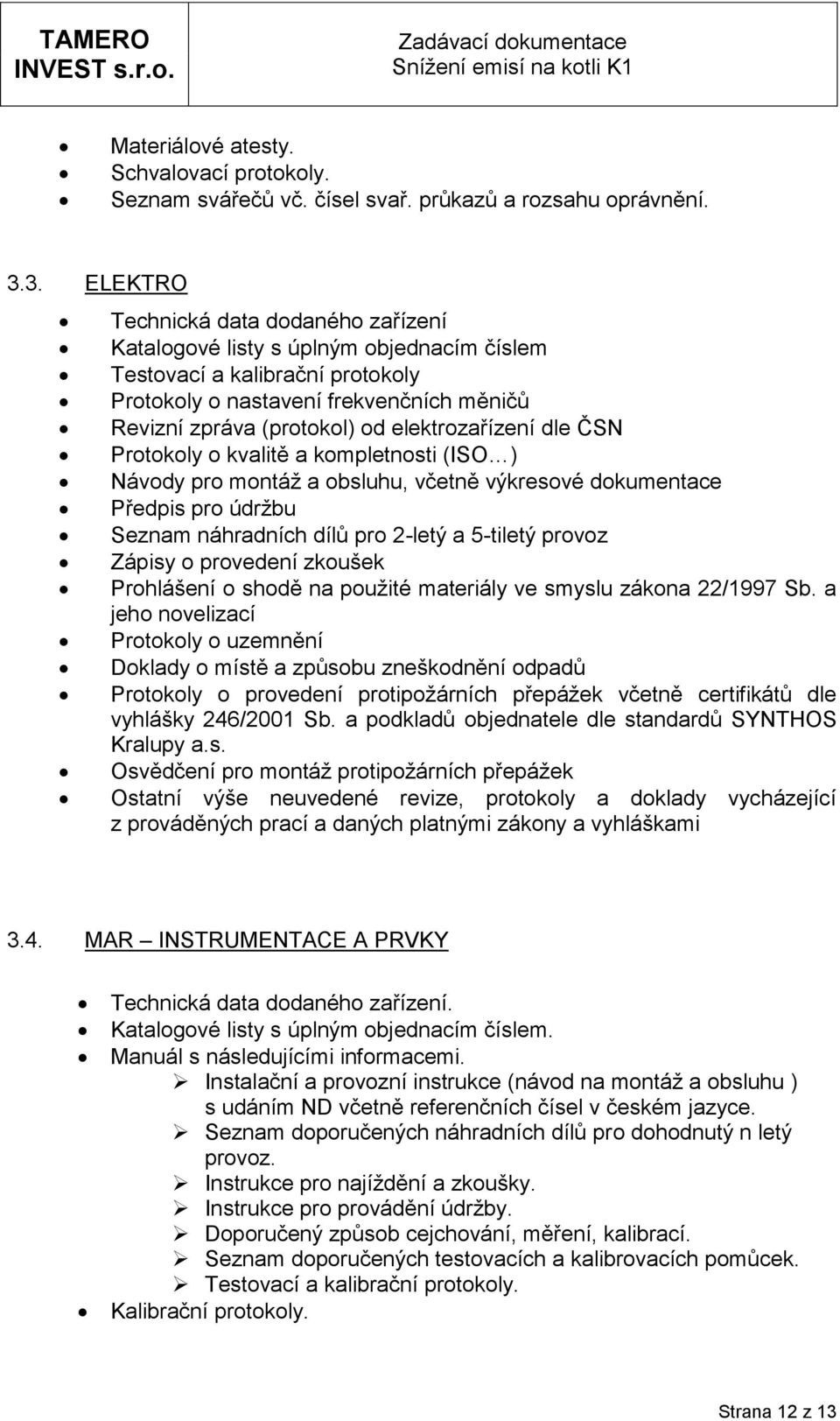 Prtkly kvalitě a kmpletnsti (ISO ) Návdy pr mntáž a bsluhu, včetně výkresvé dkumentace Předpis pr údržbu Seznam náhradních dílů pr 2-letý a 5-tiletý prvz Zápisy prvedení zkušek Prhlášení shdě na