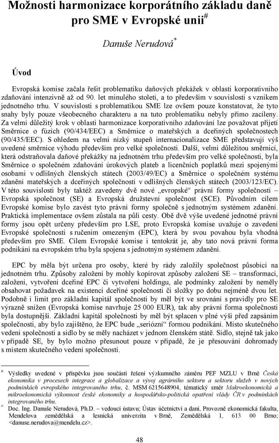 V souvslost s problematkou SME lze ovšem pouze konstatovat, že tyto snahy byly pouze všeobecného charakteru a na tuto problematku nebyly přímo zacíleny.