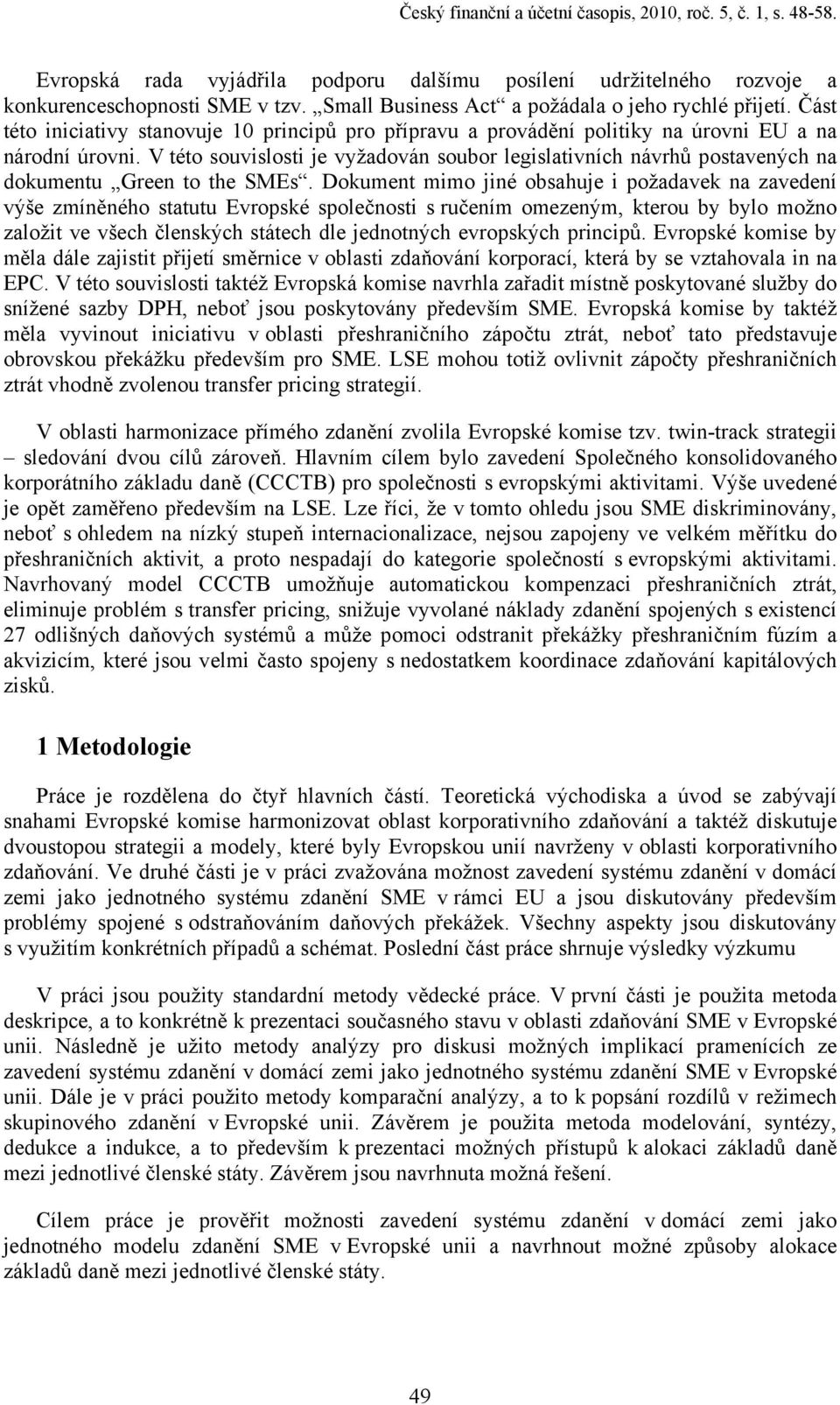 V této souvslost je vyžadován soubor legslatvních návrhů postavených na dokumentu Green to the SMEs.