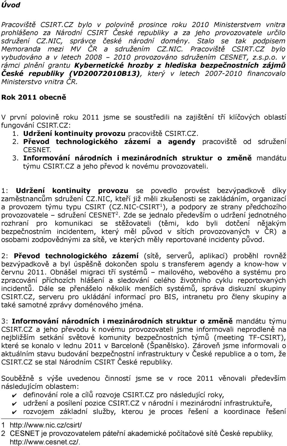 Rok 2011 obecně V první polovině roku 2011 jsme se soustředili na zajištění tří klíčových oblastí fungování CSIRT.CZ: 1. Udržení kontinuity provozu pracoviště CSIRT.CZ. 2. Převod technologického zázemí a agendy pracoviště od sdružení CESNET.