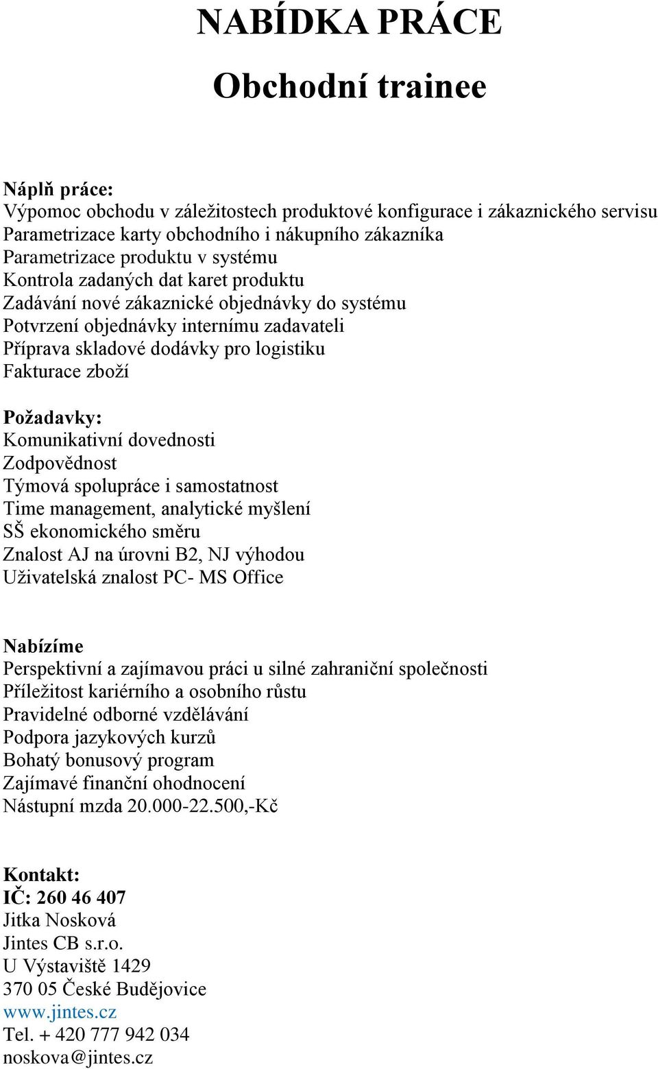 Zodpovědnost Týmová spolupráce i samostatnost Time management, analytické myšlení SŠ ekonomického směru Znalost AJ na úrovni B2, NJ výhodou Uživatelská znalost PC- MS Office Nabízíme Perspektivní a