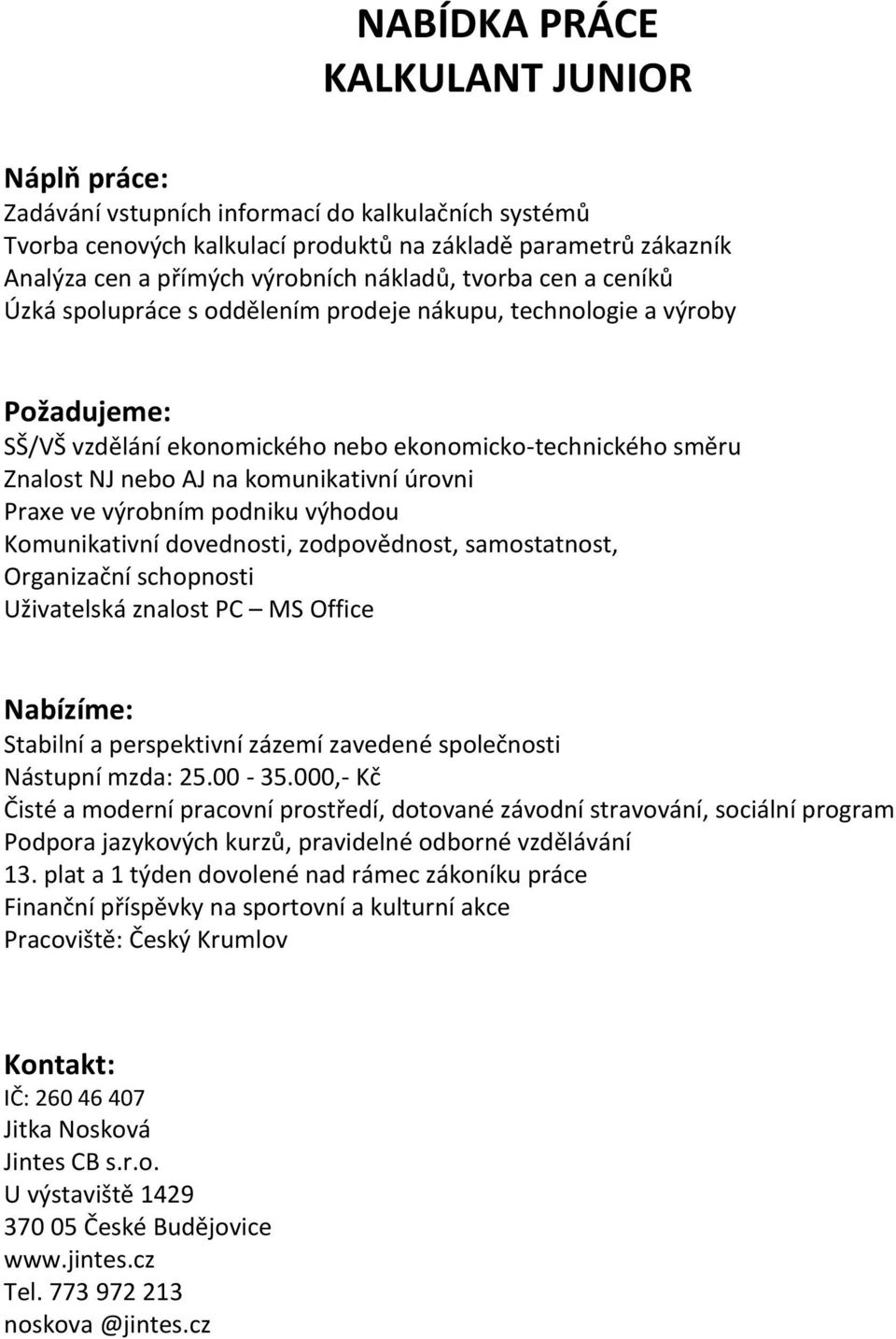 podniku výhodou Komunikativní dovednosti, zodpovědnost, samostatnost, Organizační schopnosti Uživatelská znalost PC MS Office Stabilní a perspektivní zázemí zavedené společnosti Nástupní mzda: 25.