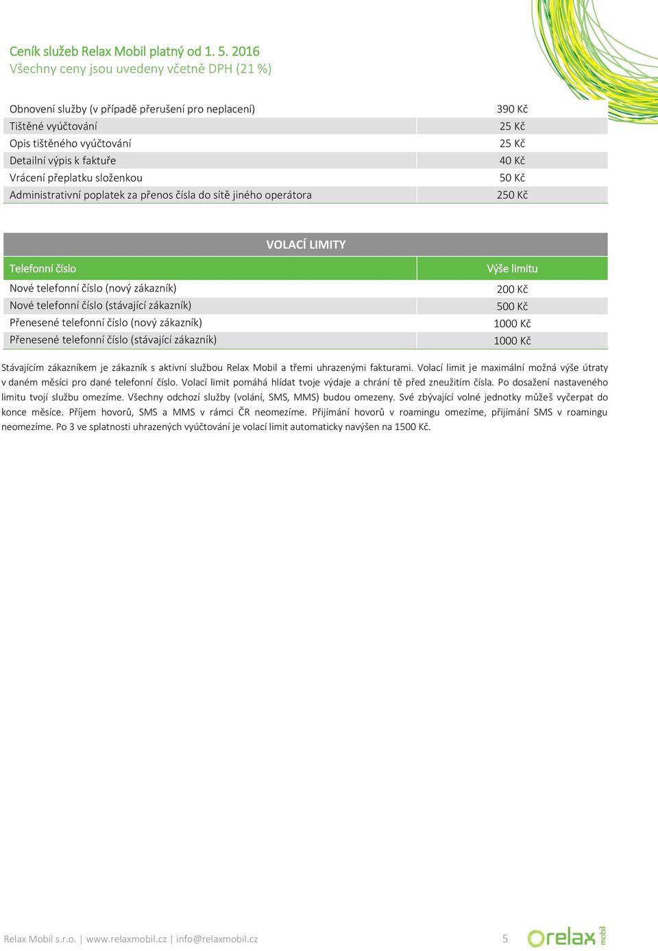 zákazník) Přenesené telefonní číslo (stávající zákazník) Výše limitu 200 Kč 500 Kč 1000 Kč 1000 Kč Stávajícím zákazníkem je zákazník s aktivní službou Relax Mobil a třemi uhrazenými fakturami.