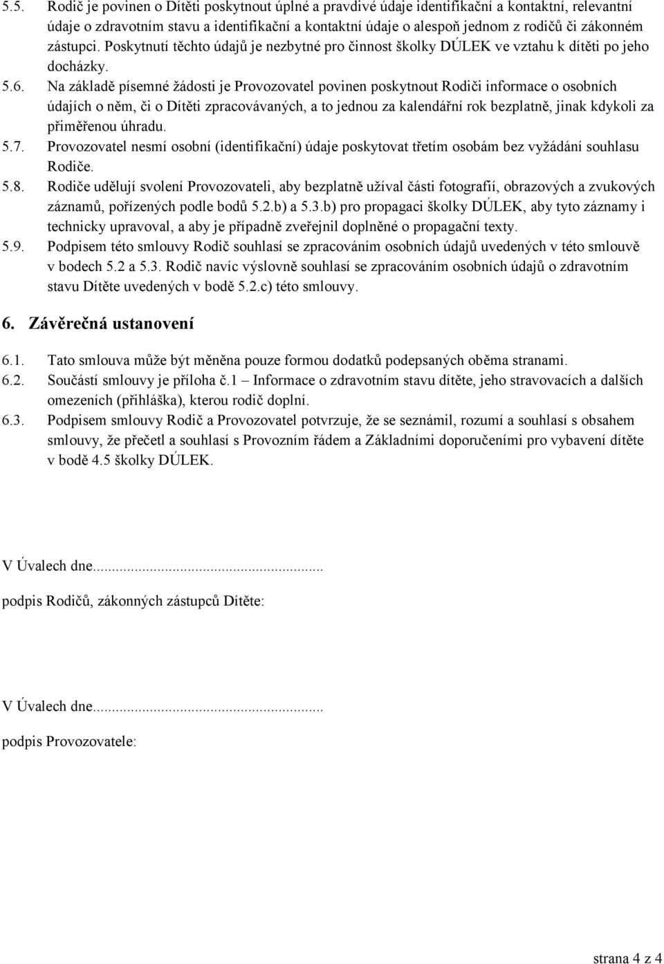 Na základě písemné žádosti je Provozovatel povinen poskytnout Rodiči informace o osobních údajích o něm, či o Dítěti zpracovávaných, a to jednou za kalendářní rok bezplatně, jinak kdykoli za