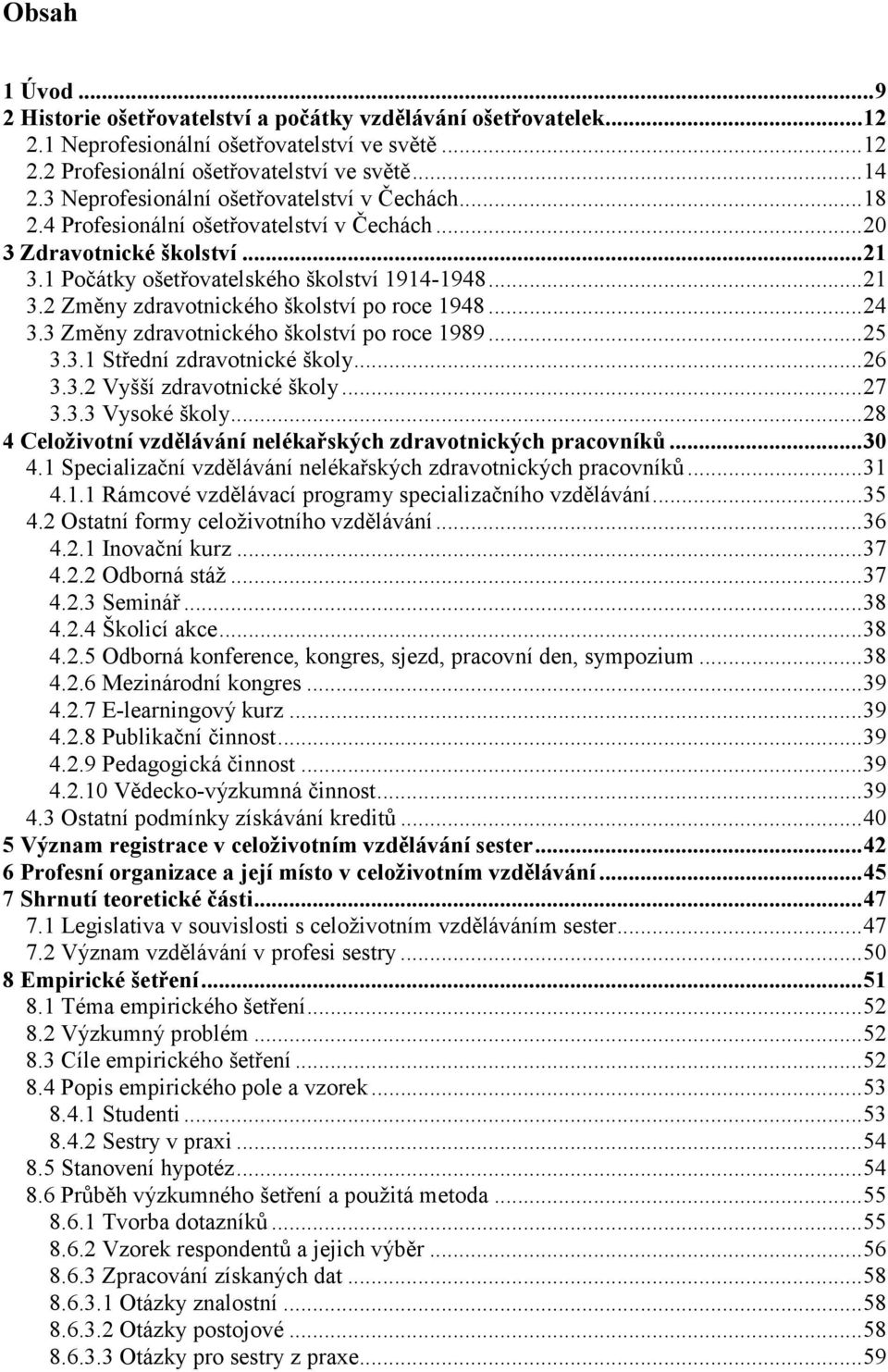 ..24 3.3 Změny zdravotnického školství po roce 1989...25 3.3.1 Střední zdravotnické školy...26 3.3.2 Vyšší zdravotnické školy...27 3.3.3 Vysoké školy.