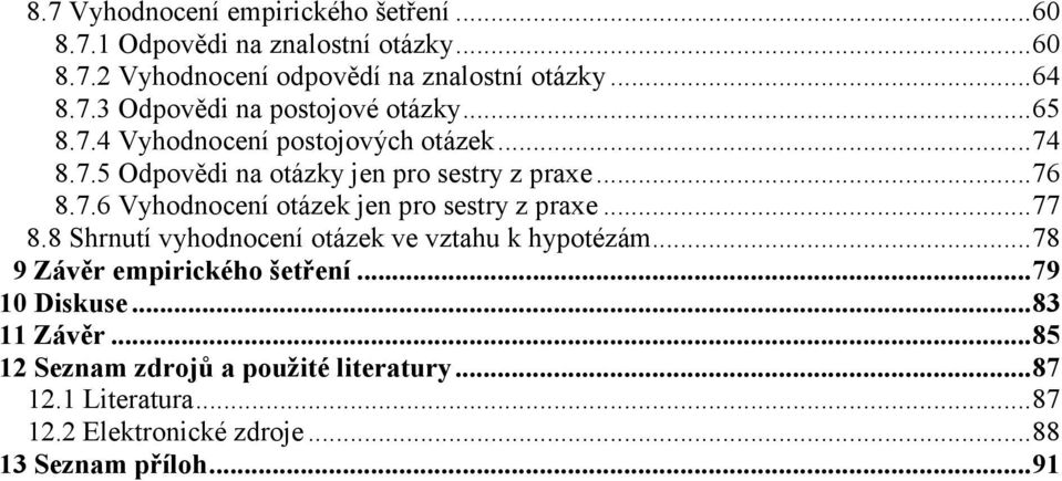 ..77 8.8 Shrnutí vyhodnocení otázek ve vztahu k hypotézám...78 9 Závěr empirického šetření...79 10 Diskuse...83 11 Závěr.