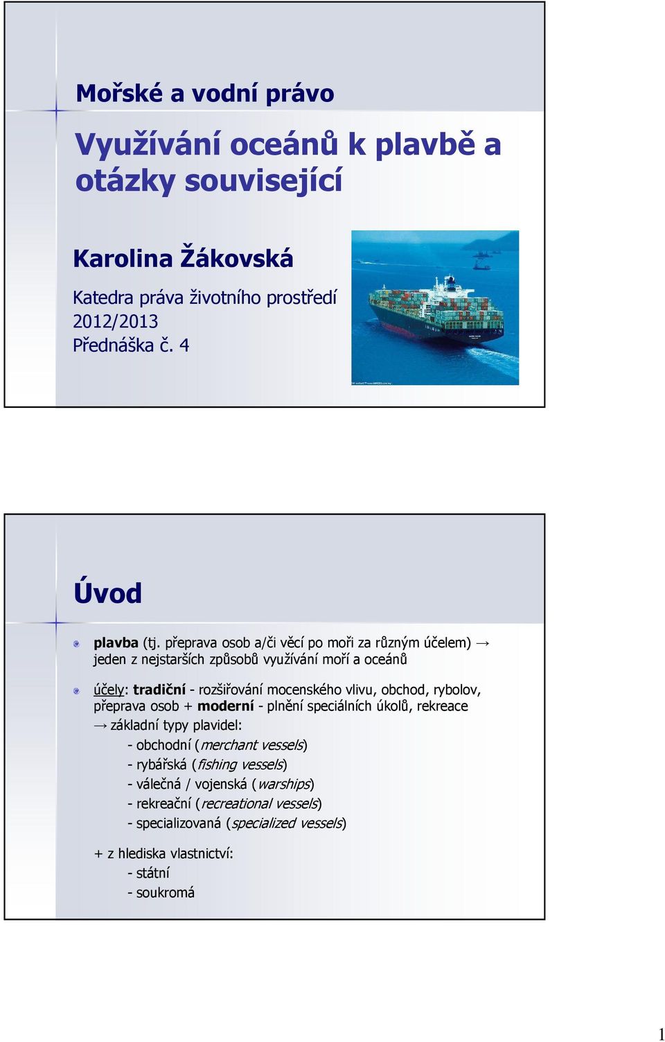 přeprava osob a/či věcí po moři za různým účelem) jeden z nejstarších způsobů využívání moří a oceánů účely: tradiční - rozšiřování mocenského vlivu,