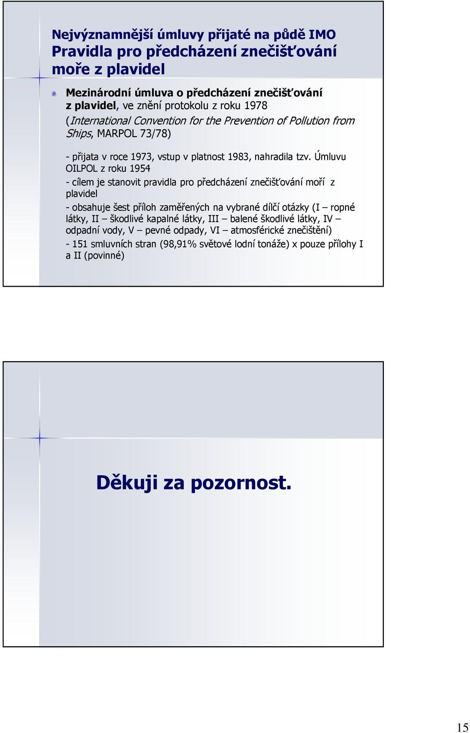 Úmluvu OILPOL z roku 1954 - cílem je stanovit pravidla pro předcházení znečišťování moří z plavidel - obsahuje šest příloh zaměřených na vybrané dílčí otázky (I ropné látky, II