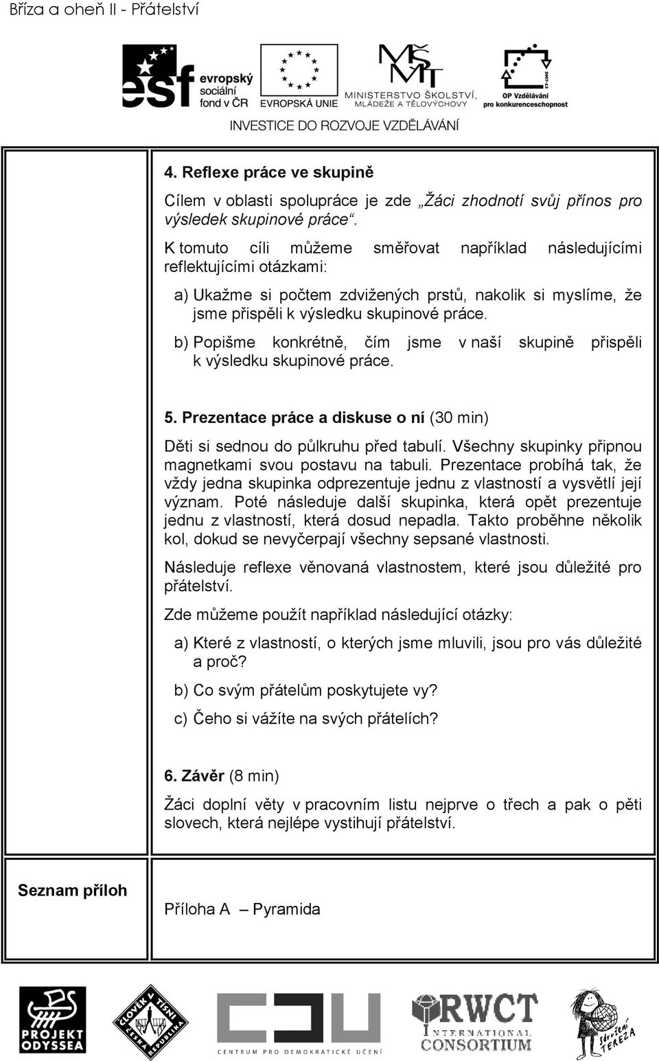 b) Popišme konkrétně, čím jsme v naší skupině přispěli k výsledku skupinové práce. 5. Prezentace práce a diskuse o ní (30 min) Děti si sednou do půlkruhu před tabulí.