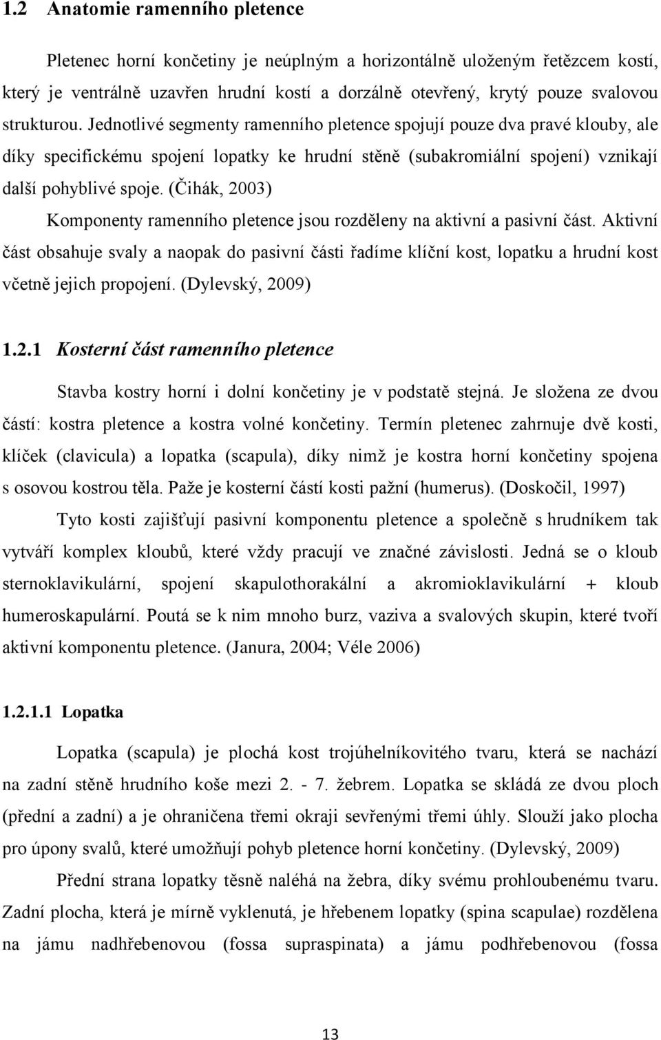 (Čihák, 2003) Komponenty ramenního pletence jsou rozděleny na aktivní a pasivní část.