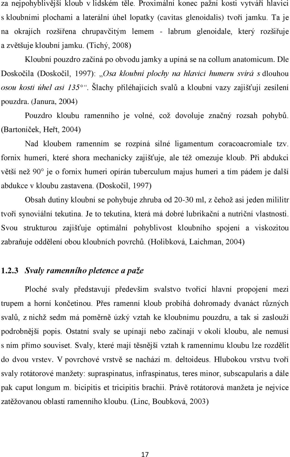 Dle Doskočila (Doskočil, 1997): Osa kloubní plochy na hlavici humeru svírá s dlouhou osou kosti úhel asi 135. Šlachy přiléhajících svalů a kloubní vazy zajišťují zesílení pouzdra.