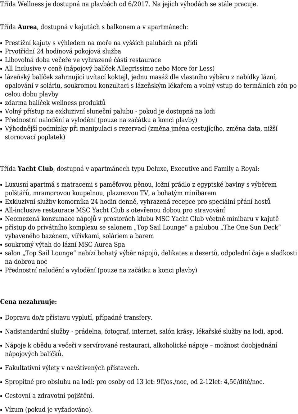 části restaurace All Inclusive v ceně (nápojový balíček Allegrissimo nebo More for Less) lázeňský balíček zahrnující uvítací koktejl, jednu masáž dle vlastního výběru z nabídky lázní, opalování v