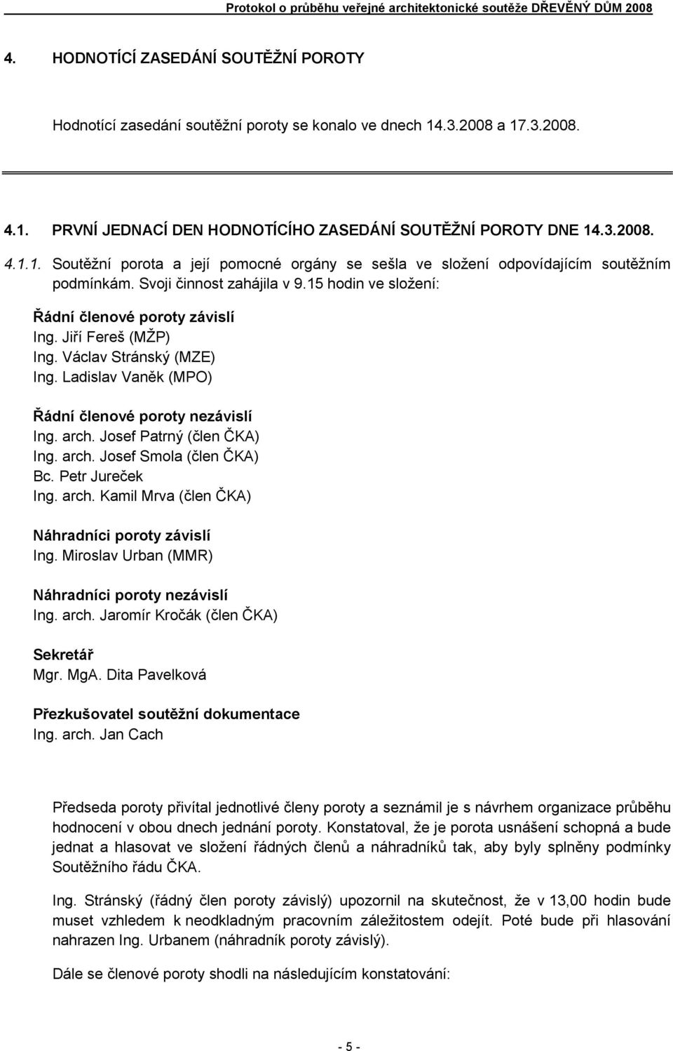 Josef Patrný (člen ČKA) Ing. arch. Josef Smola (člen ČKA) Bc. Petr Jureček Ing. arch. Kamil Mrva (člen ČKA) Náhradníci poroty závislí Ing. Miroslav Urban (MMR) Náhradníci poroty nezávislí Ing. arch. Jaromír Kročák (člen ČKA) Sekretář Mgr.