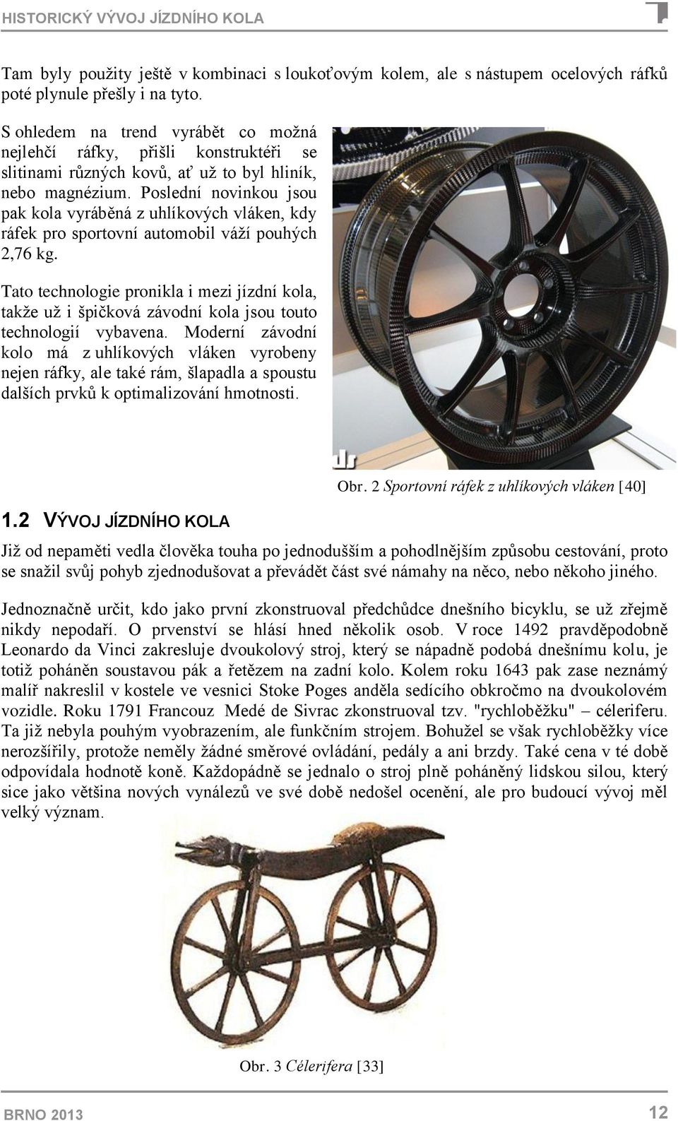 Poslední novinkou jsou pak kola vyráběná z uhlíkových vláken, kdy ráfek pro sportovní automobil váží pouhých 2,76 kg.