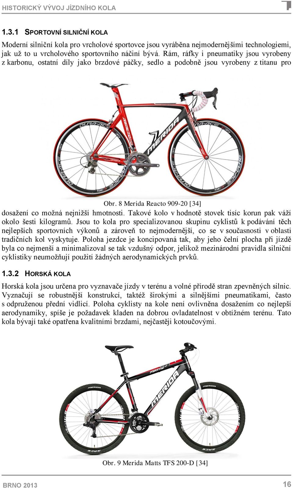 Takové kolo v hodnotě stovek tisíc korun pak váží okolo šesti kilogramů.
