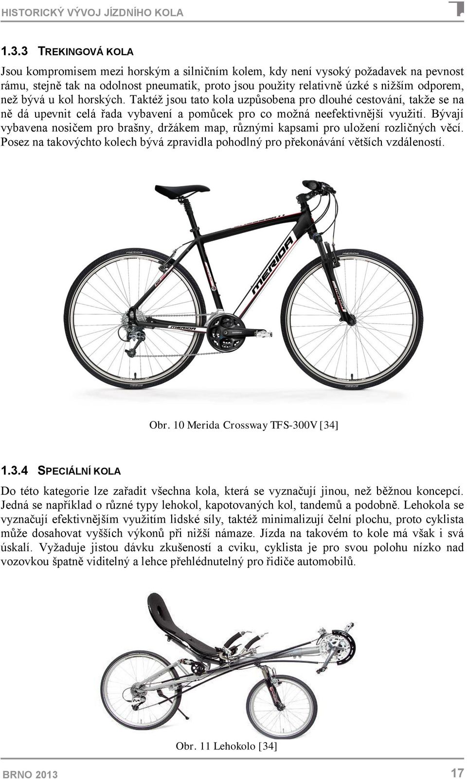 bývá u kol horských. Taktéž jsou tato kola uzpůsobena pro dlouhé cestování, takže se na ně dá upevnit celá řada vybavení a pomůcek pro co možná neefektivnější využití.