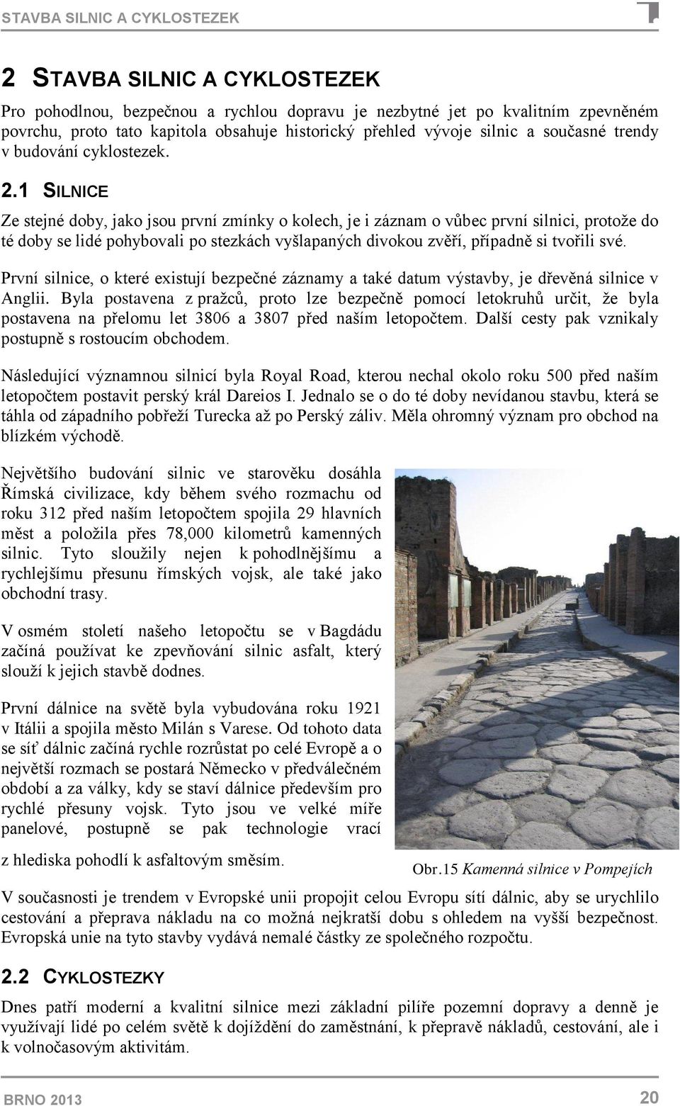 1 SILNICE Ze stejné doby, jako jsou první zmínky o kolech, je i záznam o vůbec první silnici, protože do té doby se lidé pohybovali po stezkách vyšlapaných divokou zvěří, případně si tvořili své.