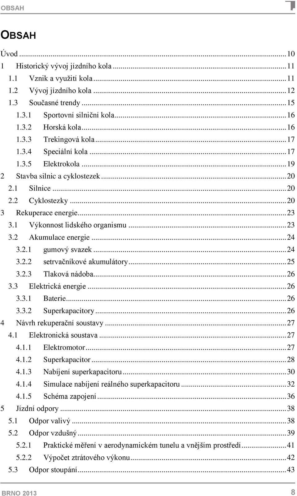 1 Výkonnost lidského organismu... 23 3.2 Akumulace energie... 24 3.2.1 gumový svazek... 24 3.2.2 setrvačníkové akumulátory... 25 3.2.3 Tlaková nádoba... 26 3.3 Elektrická energie... 26 3.3.1 Baterie.