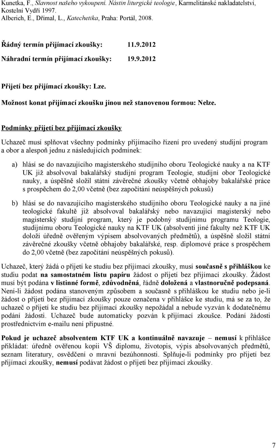 Podmínky přijetí bez přijímací zkoušky Uchazeč musí splňovat všechny podmínky přijímacího řízení pro uvedený studijní program a obor a alespoň jednu z následujících podmínek: a) hlásí se do