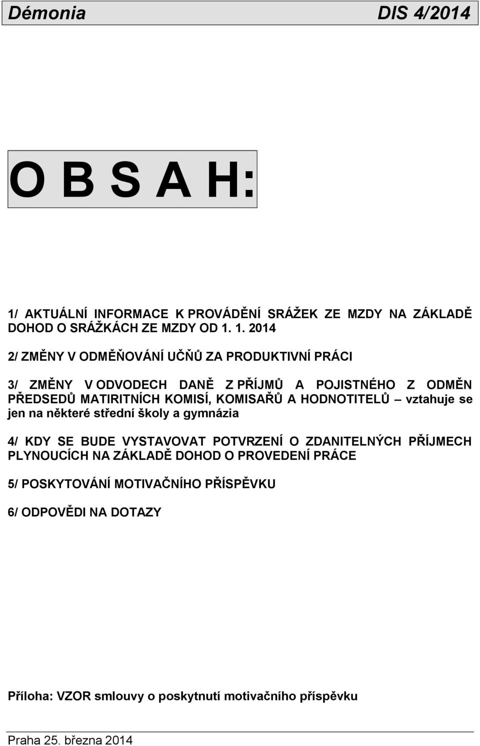 1. 2014 2/ ZMĚNY V ODMĚŇOVÁNÍ UČŇŮ ZA PRODUKTIVNÍ PRÁCI 3/ ZMĚNY V ODVODECH DANĚ Z PŘÍJMŮ A POJISTNÉHO Z ODMĚN PŘEDSEDŮ MATIRITNÍCH KOMISÍ,