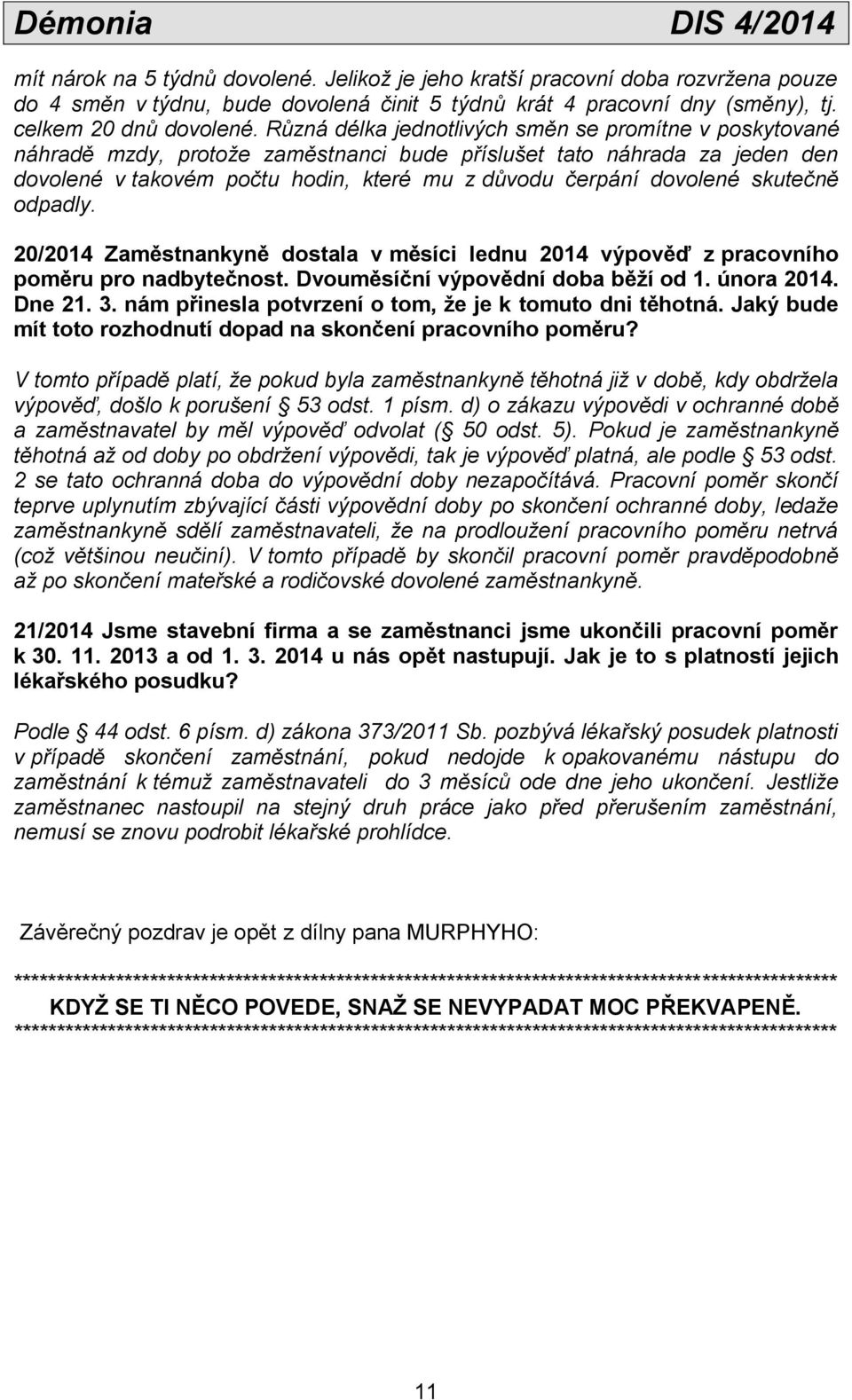 skutečně odpadly. 20/2014 Zaměstnankyně dostala v měsíci lednu 2014 výpověď z pracovního poměru pro nadbytečnost. Dvouměsíční výpovědní doba běží od 1. února 2014. Dne 21. 3.
