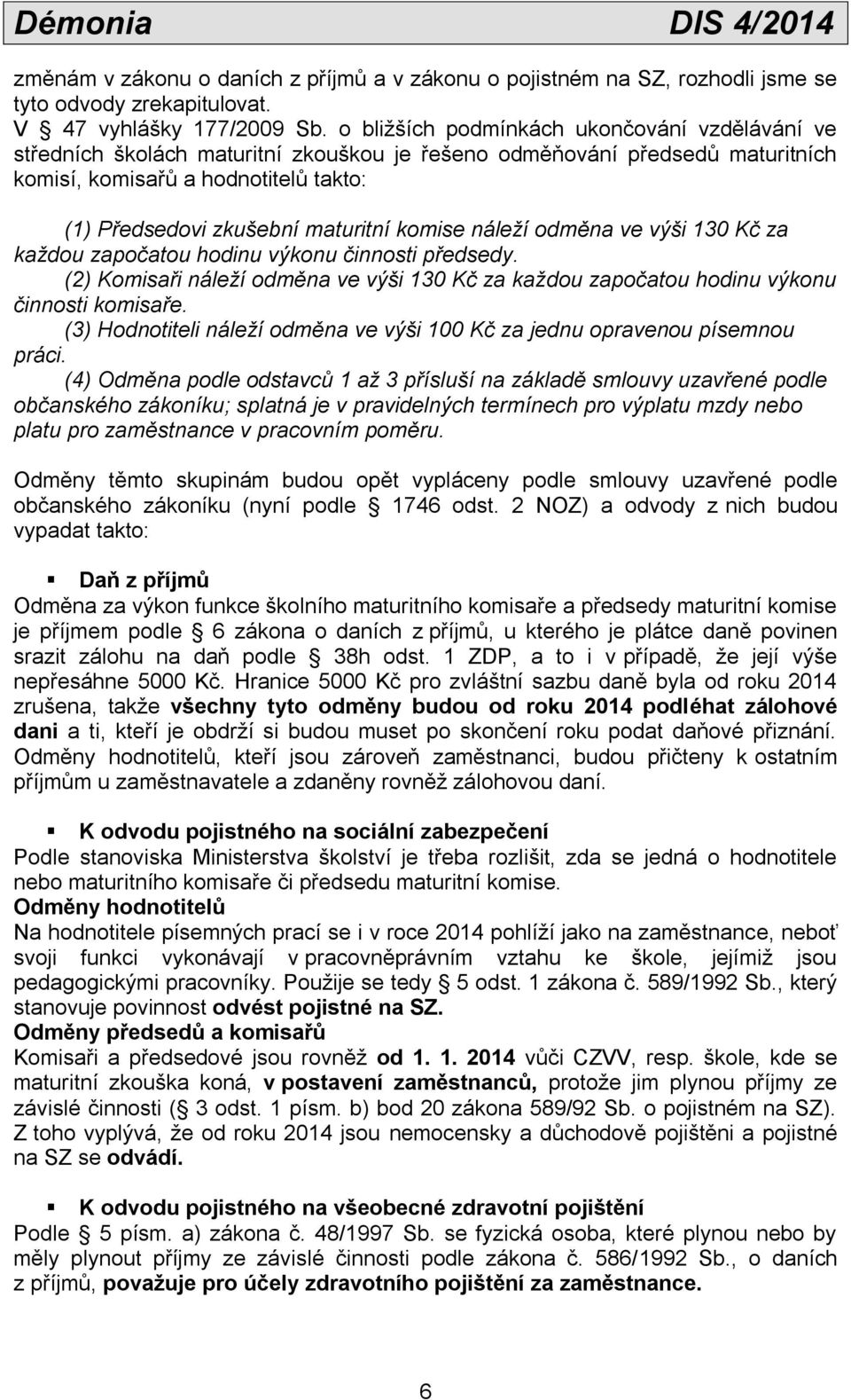 komise náleží odměna ve výši 130 Kč za každou započatou hodinu výkonu činnosti předsedy. (2) Komisaři náleží odměna ve výši 130 Kč za každou započatou hodinu výkonu činnosti komisaře.