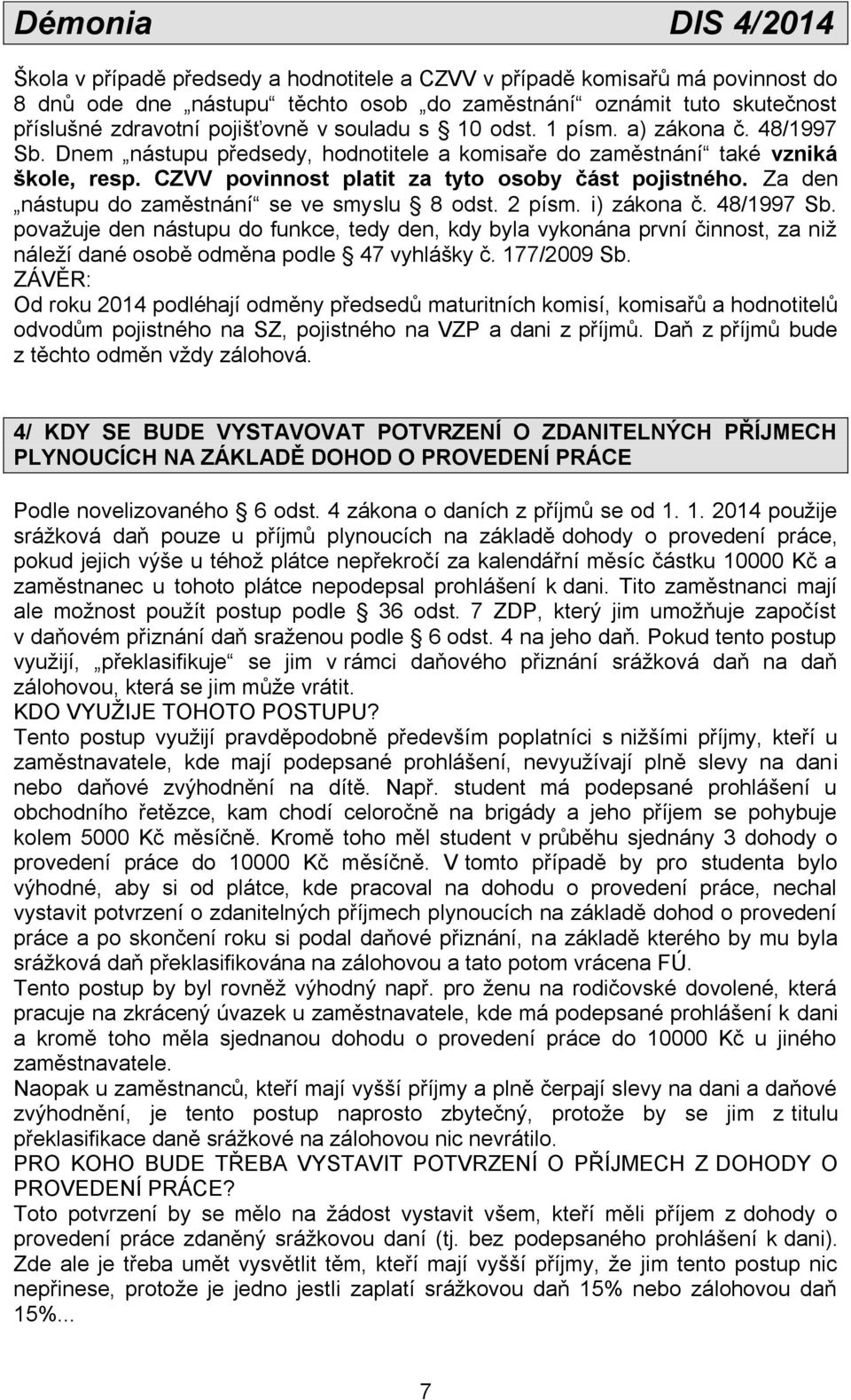 Za den nástupu do zaměstnání se ve smyslu 8 odst. 2 písm. i) zákona č. 48/1997 Sb.
