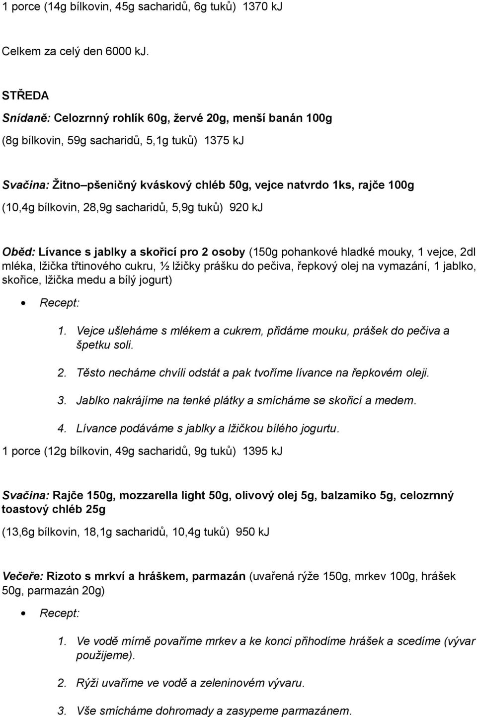 bílkovin, 28,9g sacharidů, 5,9g tuků) 920 kj Oběd: Lívance s jablky a skořicí pro 2 osoby (150g pohankové hladké mouky, 1 vejce, 2dl mléka, lžička třtinového cukru, ½ lžičky prášku do pečiva, řepkový