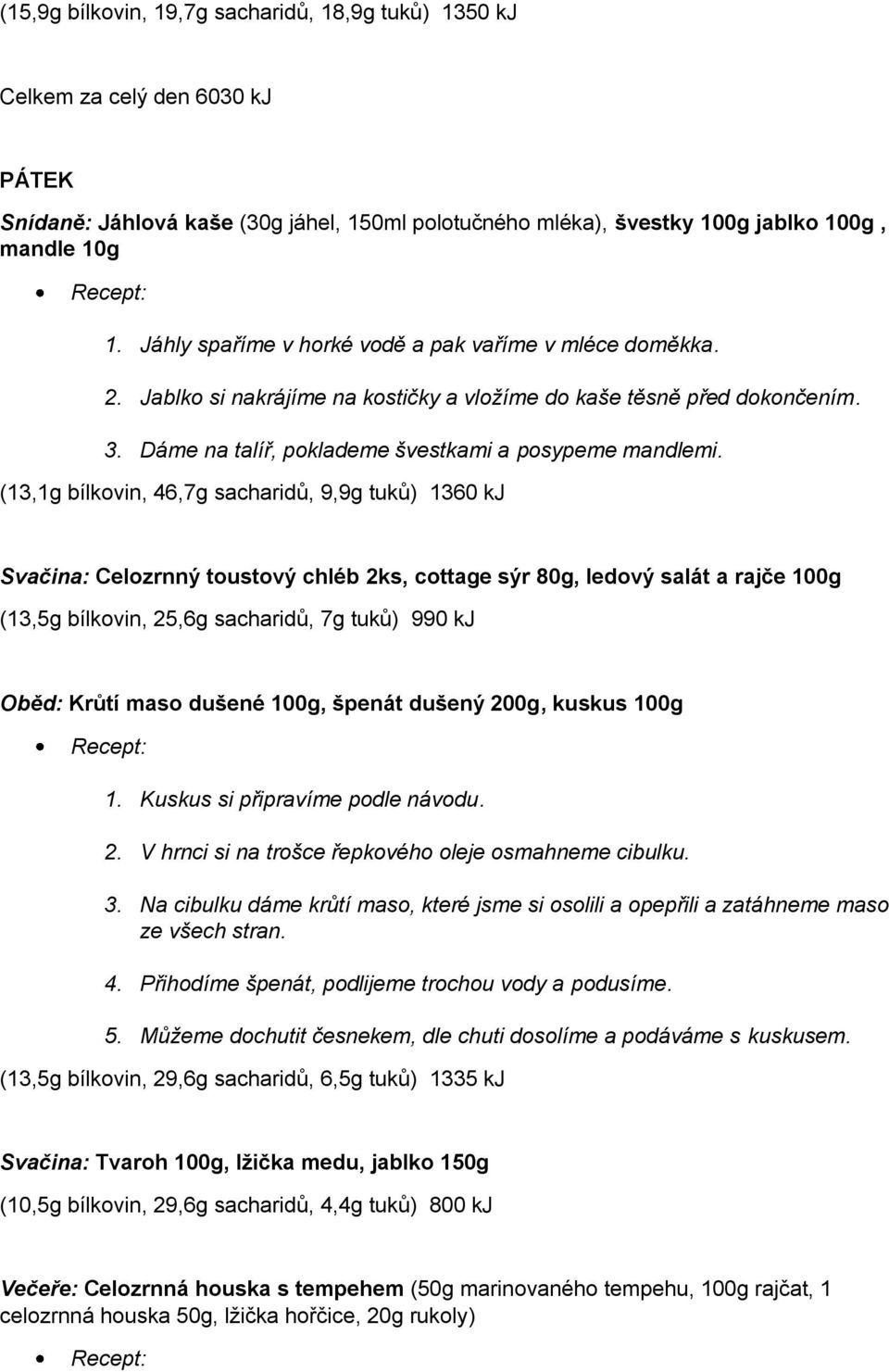 (13,1g bílkovin, 46,7g sacharidů, 9,9g tuků) 1360 kj Svačina: Celozrnný toustový chléb 2ks, cottage sýr 80g, ledový salát a rajče 100g (13,5g bílkovin, 25,6g sacharidů, 7g tuků) 990 kj Oběd: Krůtí