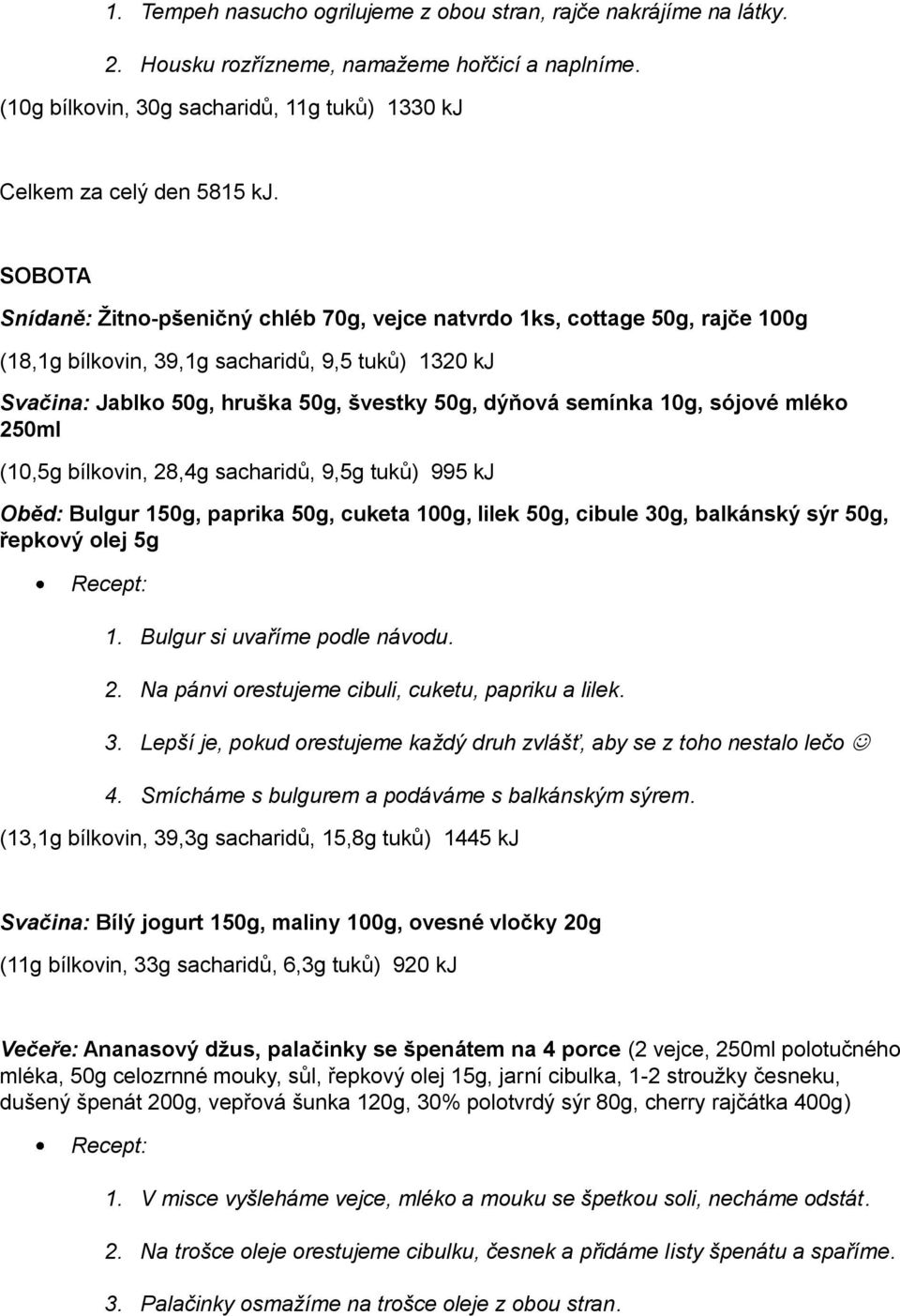 10g, sójové mléko 250ml (10,5g bílkovin, 28,4g sacharidů, 9,5g tuků) 995 kj Oběd: Bulgur 150g, paprika 50g, cuketa 100g, lilek 50g, cibule 30g, balkánský sýr 50g, řepkový olej 5g 1.