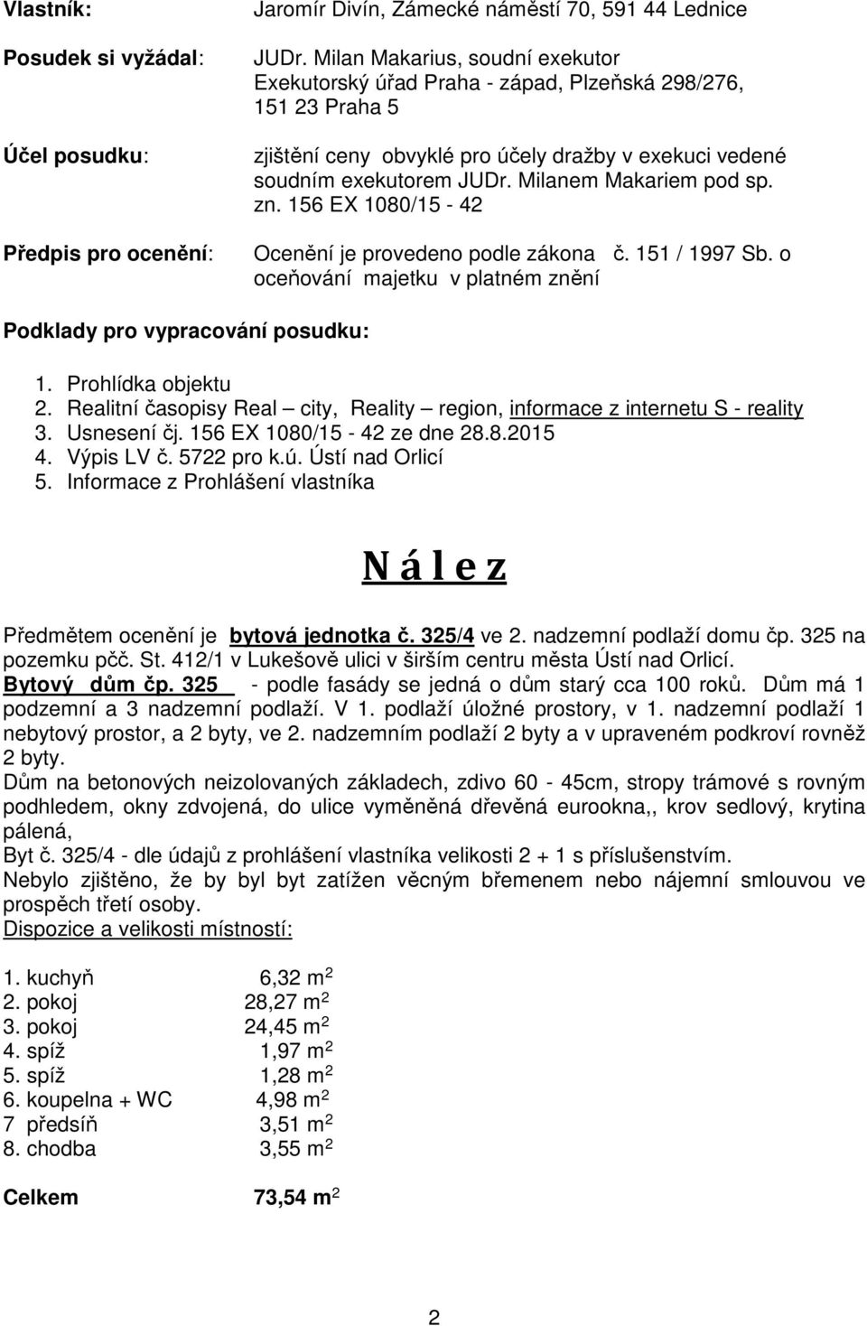 Milanem Makariem pod sp. zn. 156 EX 1080/15-42 Ocenění je provedeno podle zákona č. 151 / 1997 Sb. o oceňování majetku v platném znění Podklady pro vypracování posudku: 1. Prohlídka objektu 2.