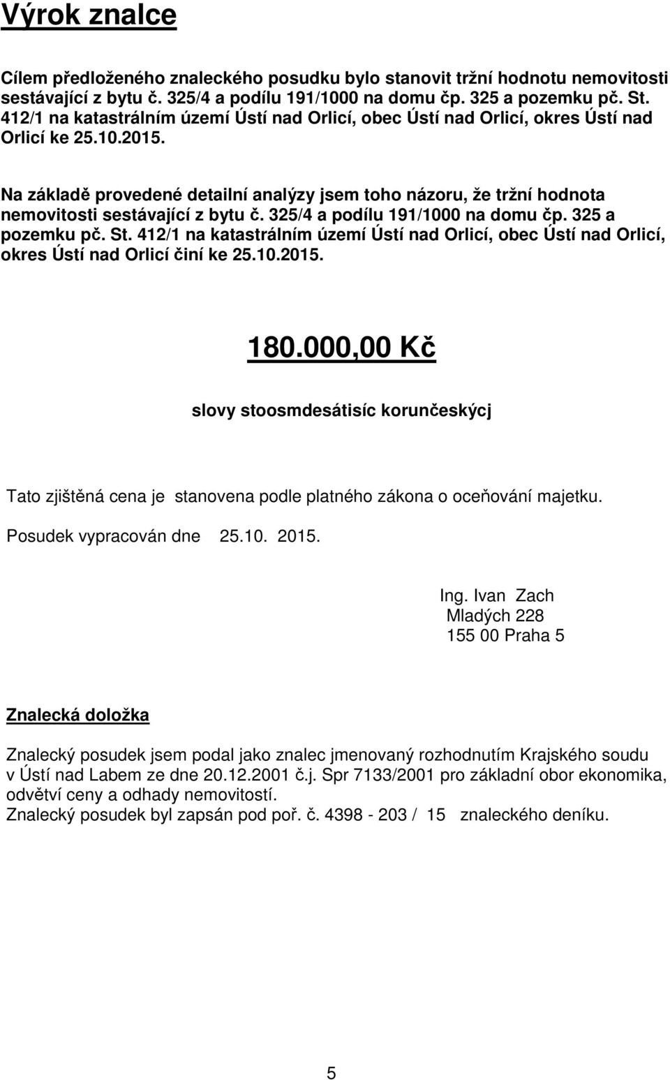 Na základě provedené detailní analýzy jsem toho názoru, že tržní hodnota nemovitosti sestávající z bytu č. 325/4 a podílu 191/1000 na domu čp. 325 a pozemku pč. St.