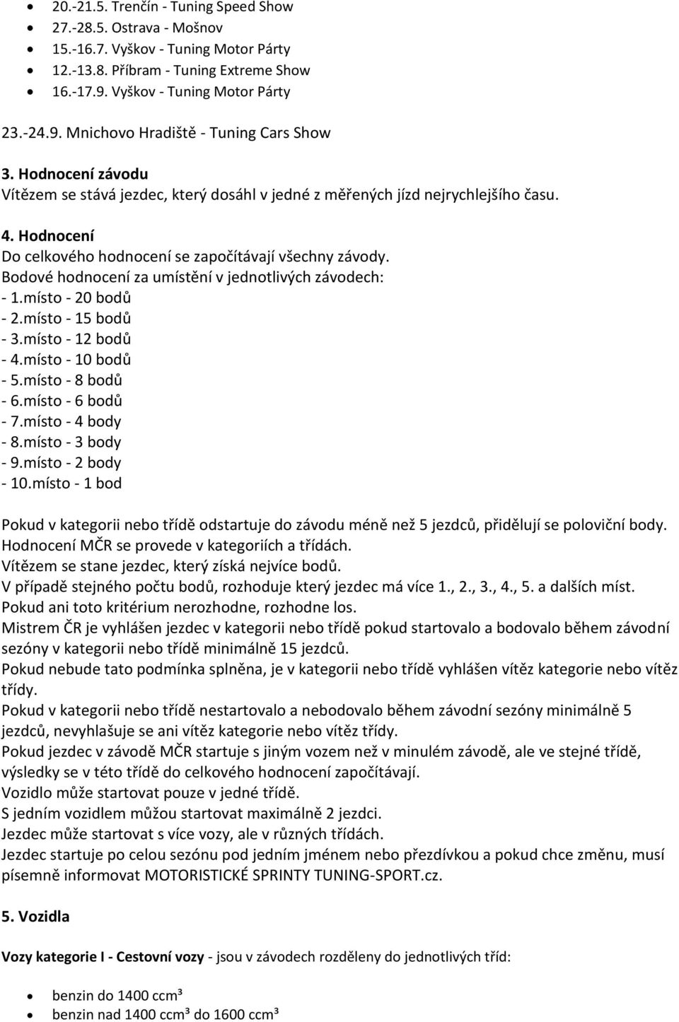 Bodové hodnocení za umístění v jednotlivých závodech: - 1.místo - 20 bodů - 2.místo - 15 bodů - 3.místo - 12 bodů - 4.místo - 10 bodů - 5.místo - 8 bodů - 6.místo - 6 bodů - 7.místo - 4 body - 8.