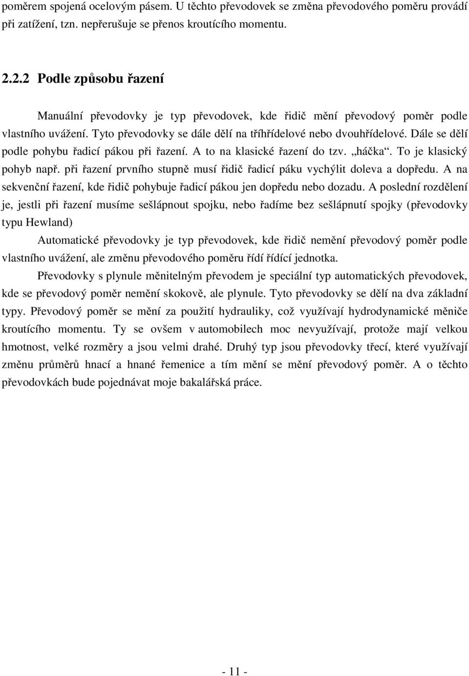 Dále se dělí podle pohybu řadicí pákou při řazení. A to na klasické řazení do tzv. háčka. To je klasický pohyb např. při řazení prvního stupně musí řidič řadicí páku vychýlit doleva a dopředu.