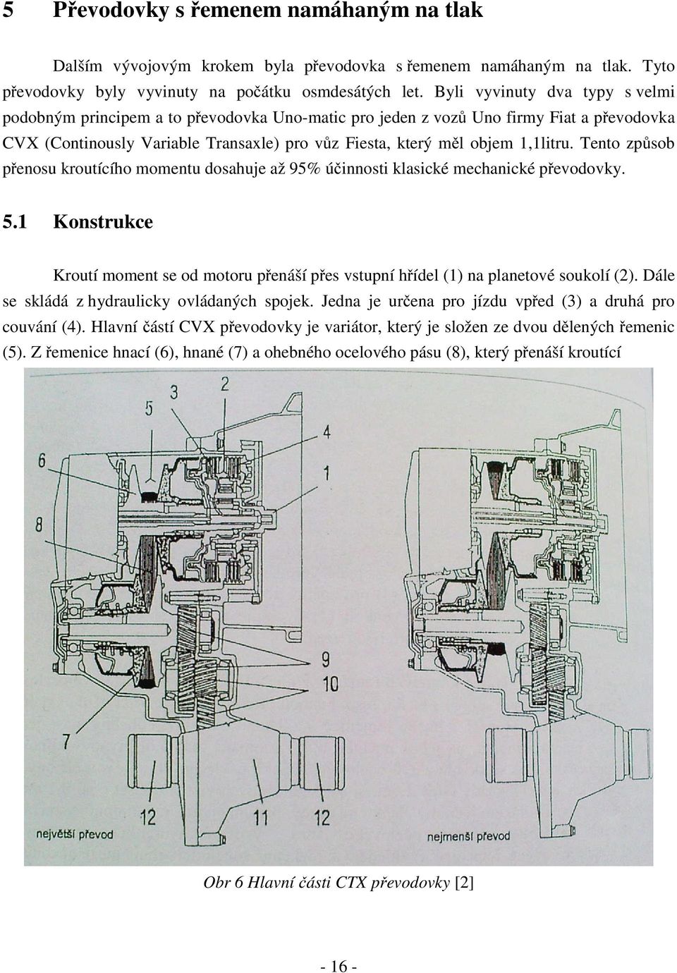 Tento způsob přenosu kroutícího momentu dosahuje až 95% účinnosti klasické mechanické převodovky. 5.1 Konstrukce Kroutí moment se od motoru přenáší přes vstupní hřídel (1) na planetové soukolí (2).