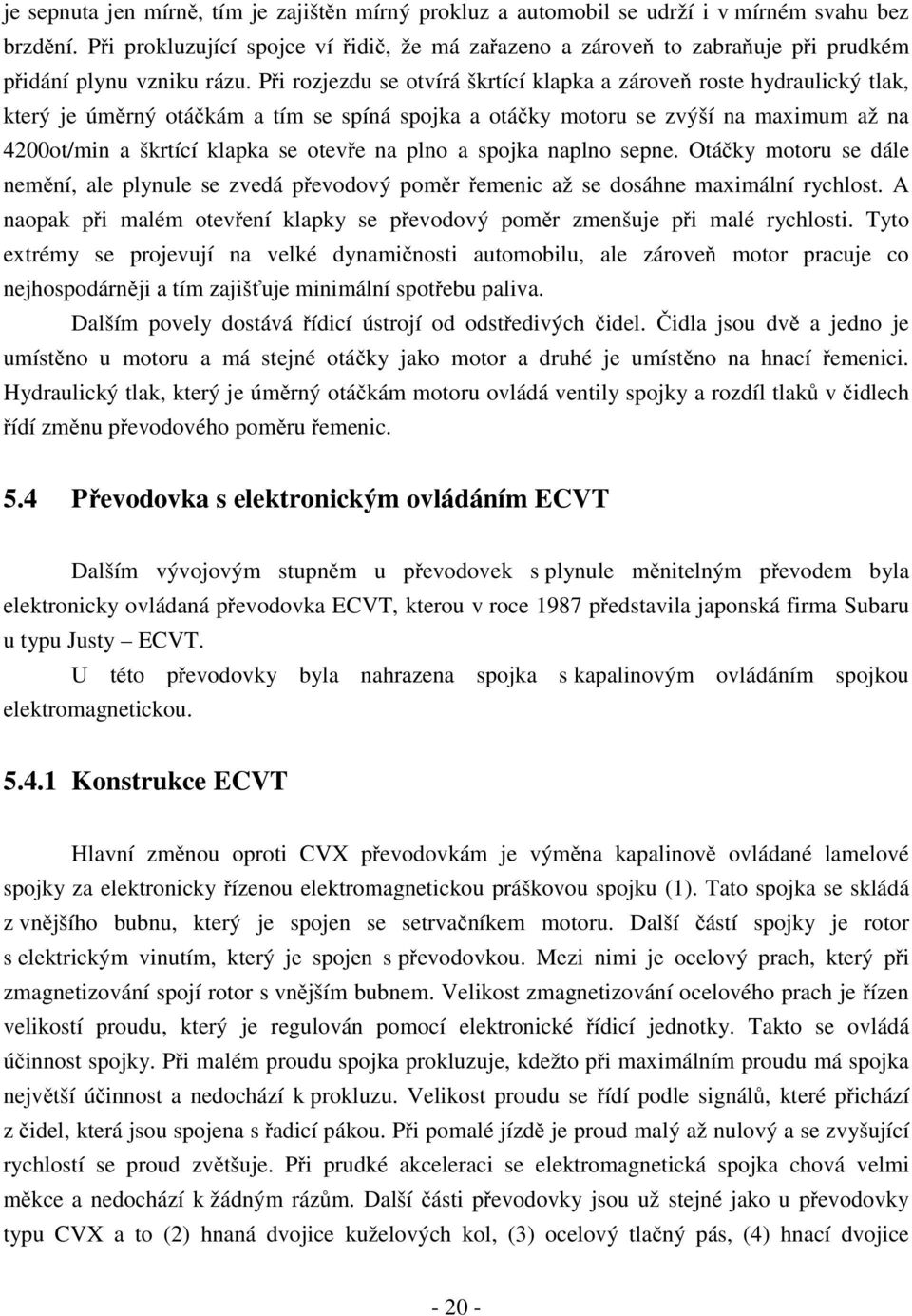 Při rozjezdu se otvírá škrtící klapka a zároveň roste hydraulický tlak, který je úměrný otáčkám a tím se spíná spojka a otáčky motoru se zvýší na maximum až na 4200ot/min a škrtící klapka se otevře