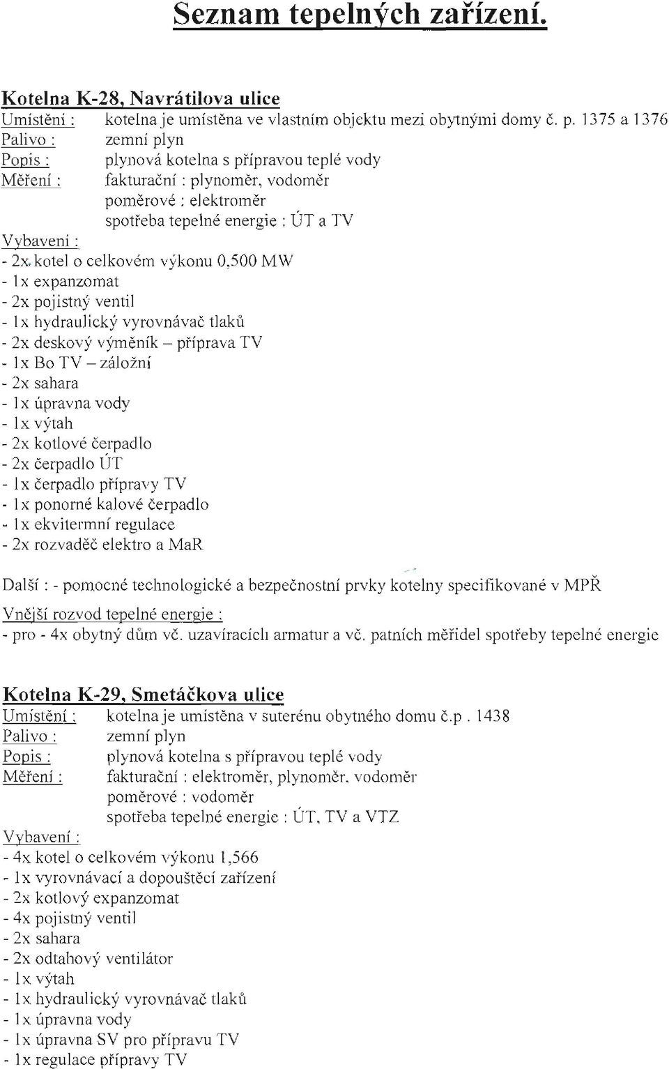 kotel o celkovém výkonu 0,500 MW - 1 x expanzomat - 2x pojistný ventil - 1 x hydra ul ick)' v yro v ná vač tlaků - 2x deskov)' v ýmě n í k - pří p rav a TV - I x Bo TV - záložní - 2x sahara - lx vý