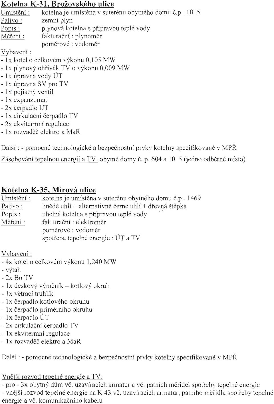 1015 zemní plyn plynová kotelna s přípravou teplé vody fakturační : plynoměr p o m ěrové : vo doměr Vybavení : -lx kotel o celkovém výkonu 0,105 MW - 1 x plynový o hří vá k TV o v)'konu 0,009 MW - l