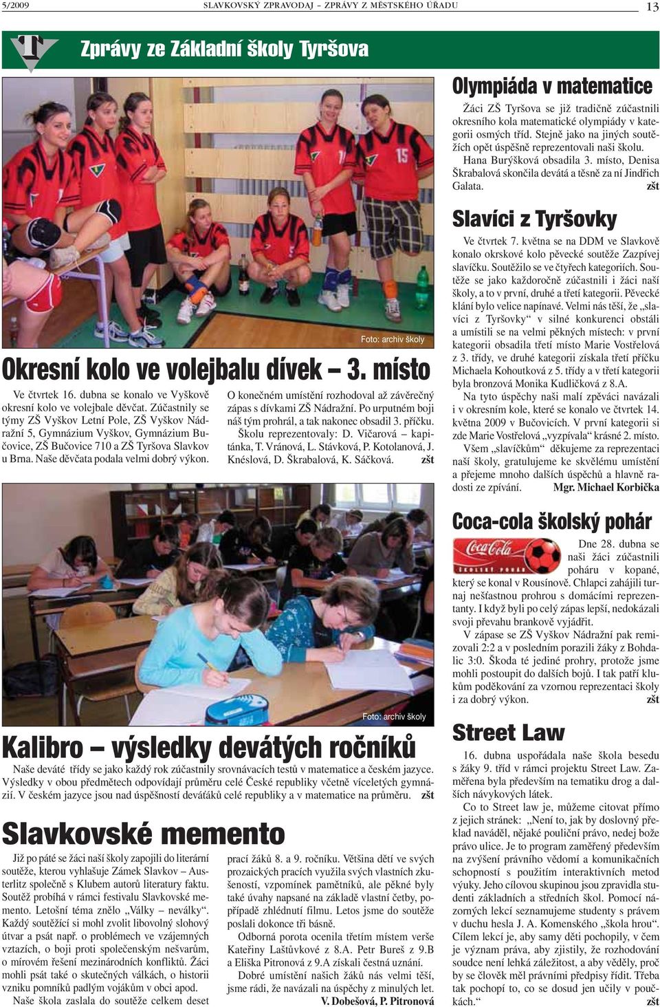 Zúčastnily se týmy ZŠ Vyškov Letní Pole, ZŠ Vyškov Nádražní 5, Gymnázium Vyškov, Gymnázium Bučovice, ZŠ Bučovice 710 a ZŠ Tyršova Slavkov u Brna. Naše děvčata podala velmi dobrý výkon.