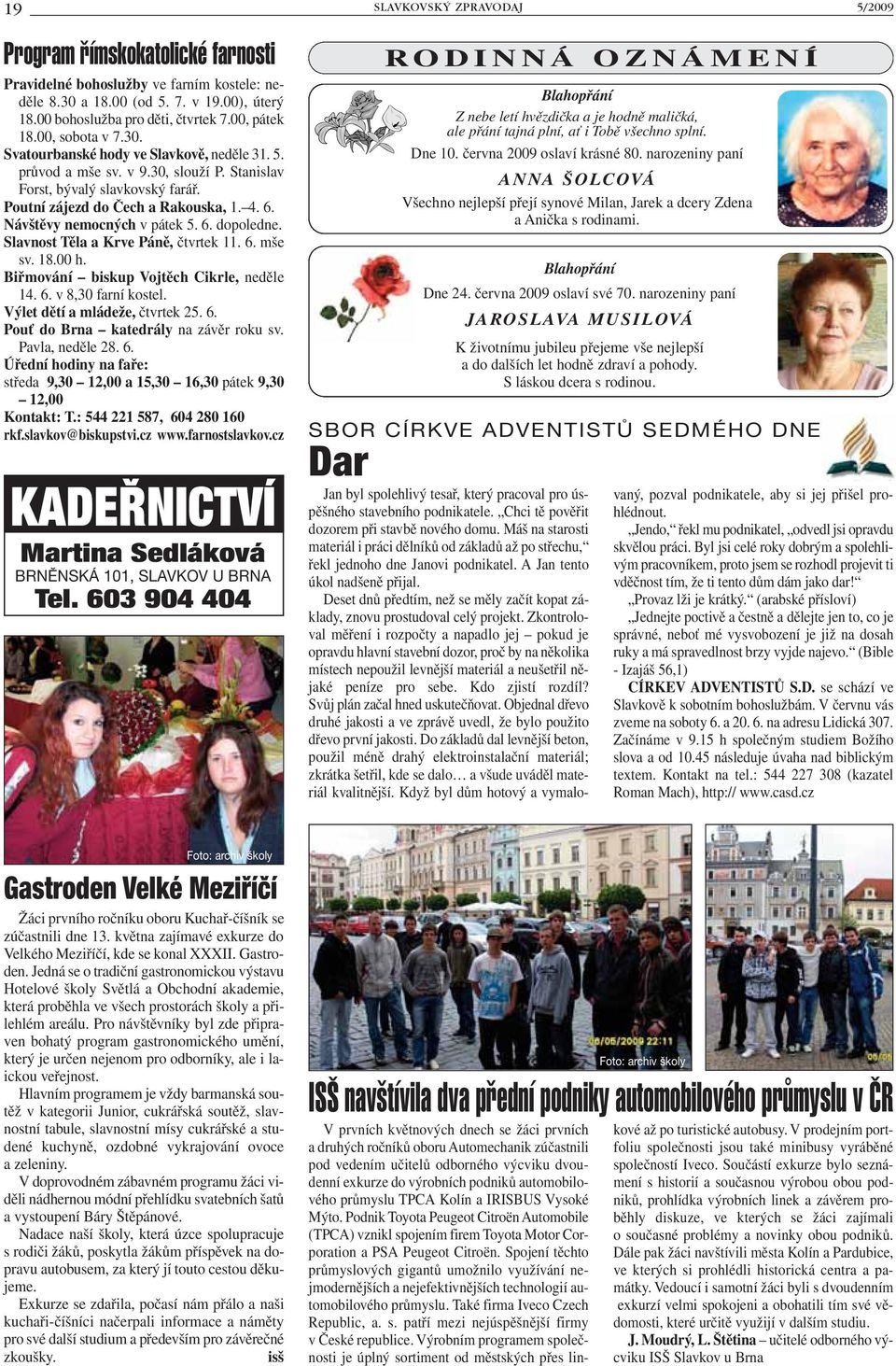 Návštěvy nemocných v pátek 5. 6. dopoledne. Slavnost Těla a Krve Páně, čtvrtek 11. 6. mše sv. 18.00 h. Biřmování biskup Vojtěch Cikrle, neděle 14. 6. v 8,30 farní kostel.