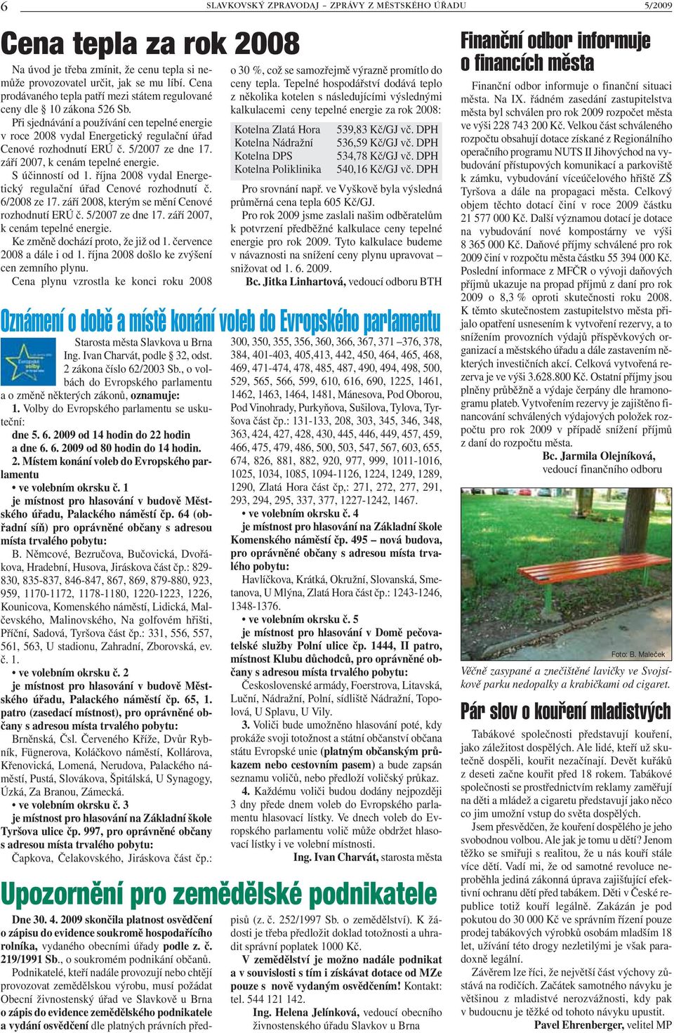5/2007 ze dne 17. září 2007, k cenám tepelné energie. S účinností od 1. října 2008 vydal Energetický regulační úřad Cenové rozhodnutí č. 6/2008 ze 17.