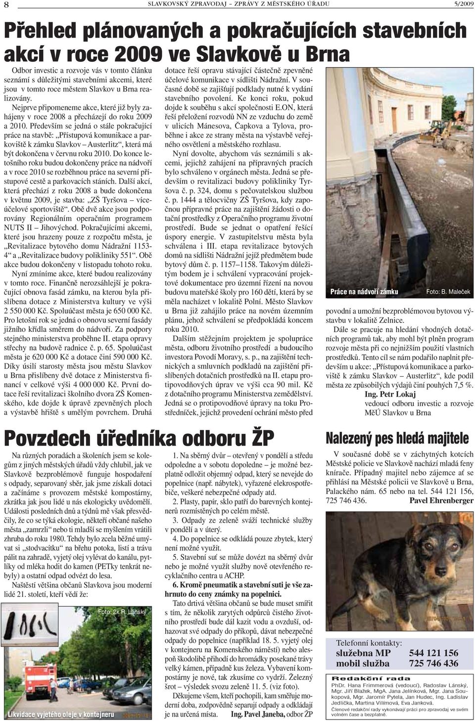 Především se jedná o stále pokračující práce na stavbě: Přístupová komunikace a parkoviště k zámku Slavkov Austerlitz, která má být dokončena v červnu roku 2010.