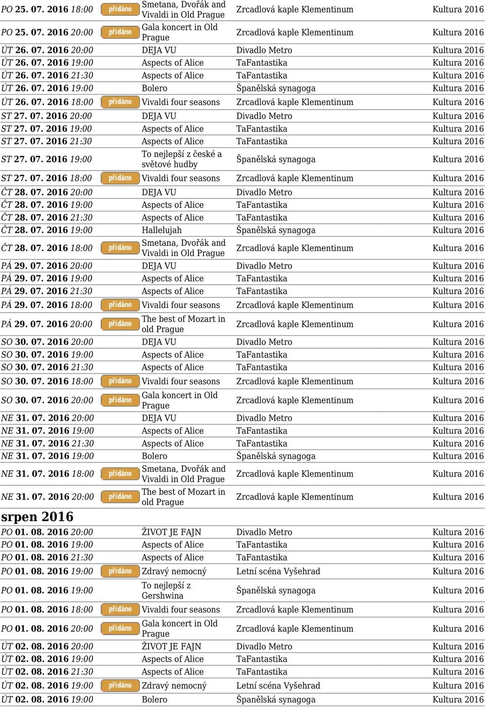 07. 2016 19:00 ST 27. 07. 2016 18:00 Vivaldi four seasons ČT 28. 07. 2016 20:00 DEJA VU Divadlo Metro Kultura 2016 ČT 28. 07. 2016 19:00 Aspects of Alice TaFantastika Kultura 2016 ČT 28. 07. 2016 21:30 Aspects of Alice TaFantastika Kultura 2016 ČT 28.